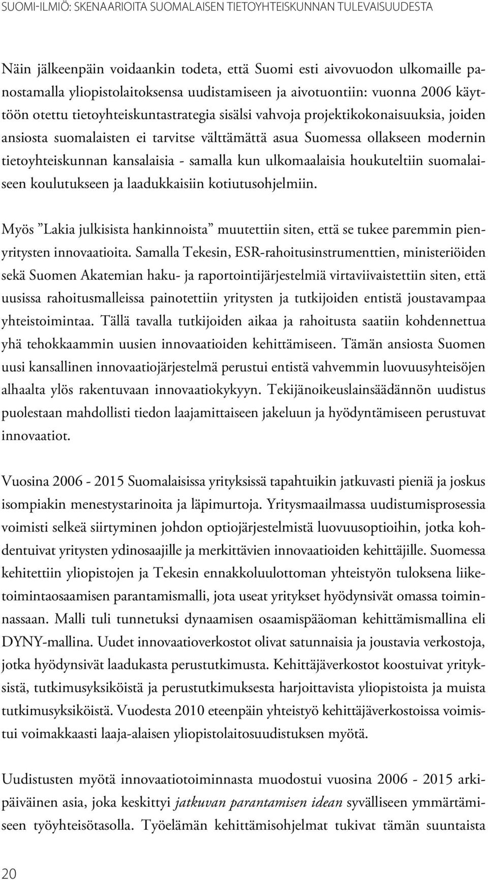 tietoyhteiskunnan kansalaisia - samalla kun ulkomaalaisia houkuteltiin suomalaiseen koulutukseen ja laadukkaisiin kotiutusohjelmiin.