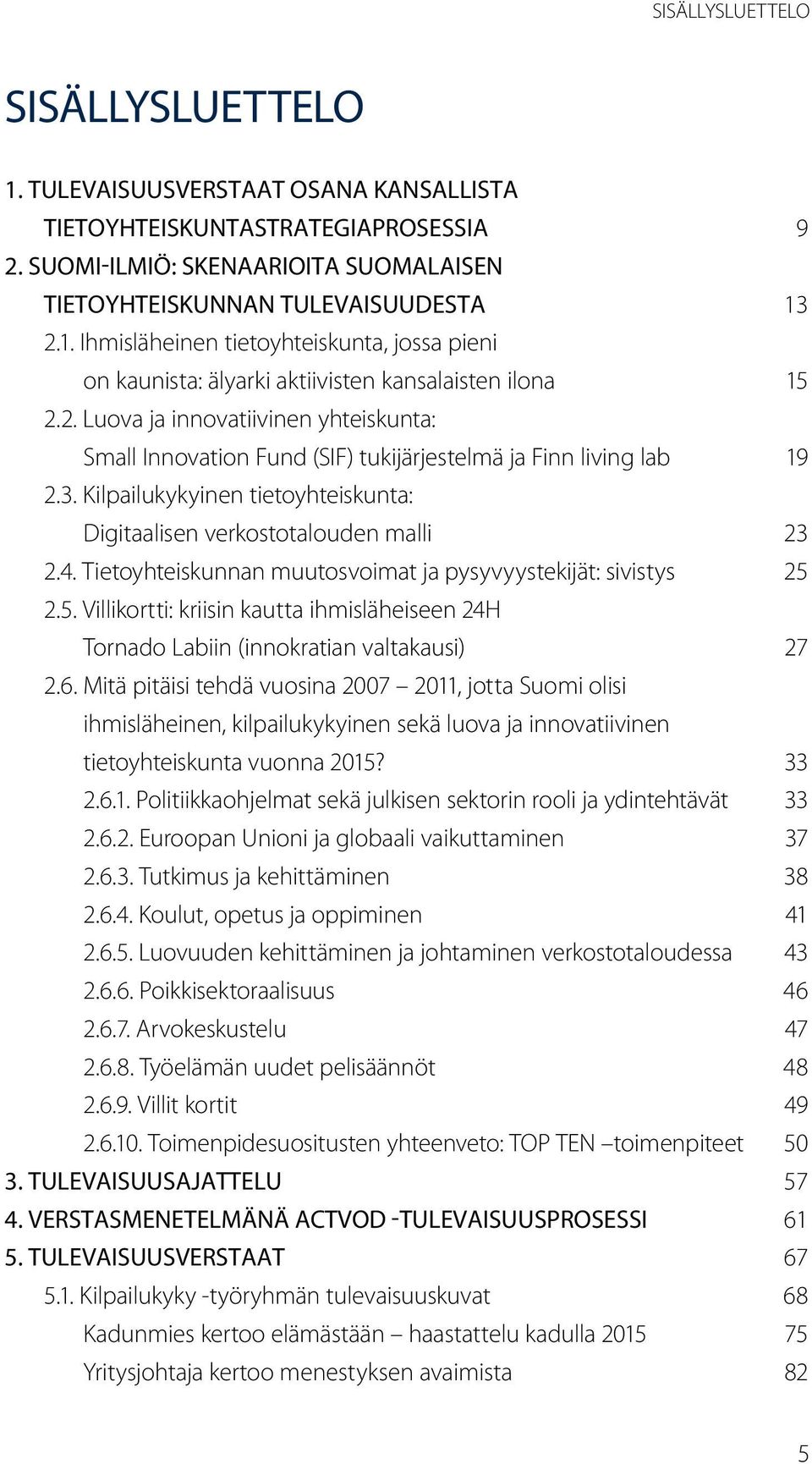 Tietoyhteiskunnan muutosvoimat ja pysyvyystekijät: sivistys 25 2.5. Villikortti: kriisin kautta ihmisläheiseen 24H Tornado Labiin (innokratian valtakausi) 27 2.6.