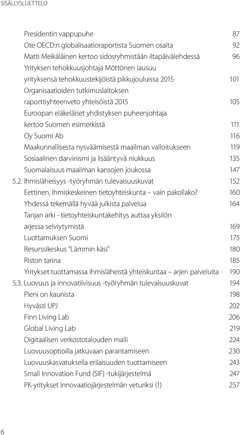 esimerkistä 111 Oy Suomi Ab 116 Maakunnallisesta nysväämisestä maailman valloitukseen 119 Sosiaalinen darvinismi ja lisääntyvä niukkuus 135 Suomalaisuus maailman kansojen joukossa 147 5.2.