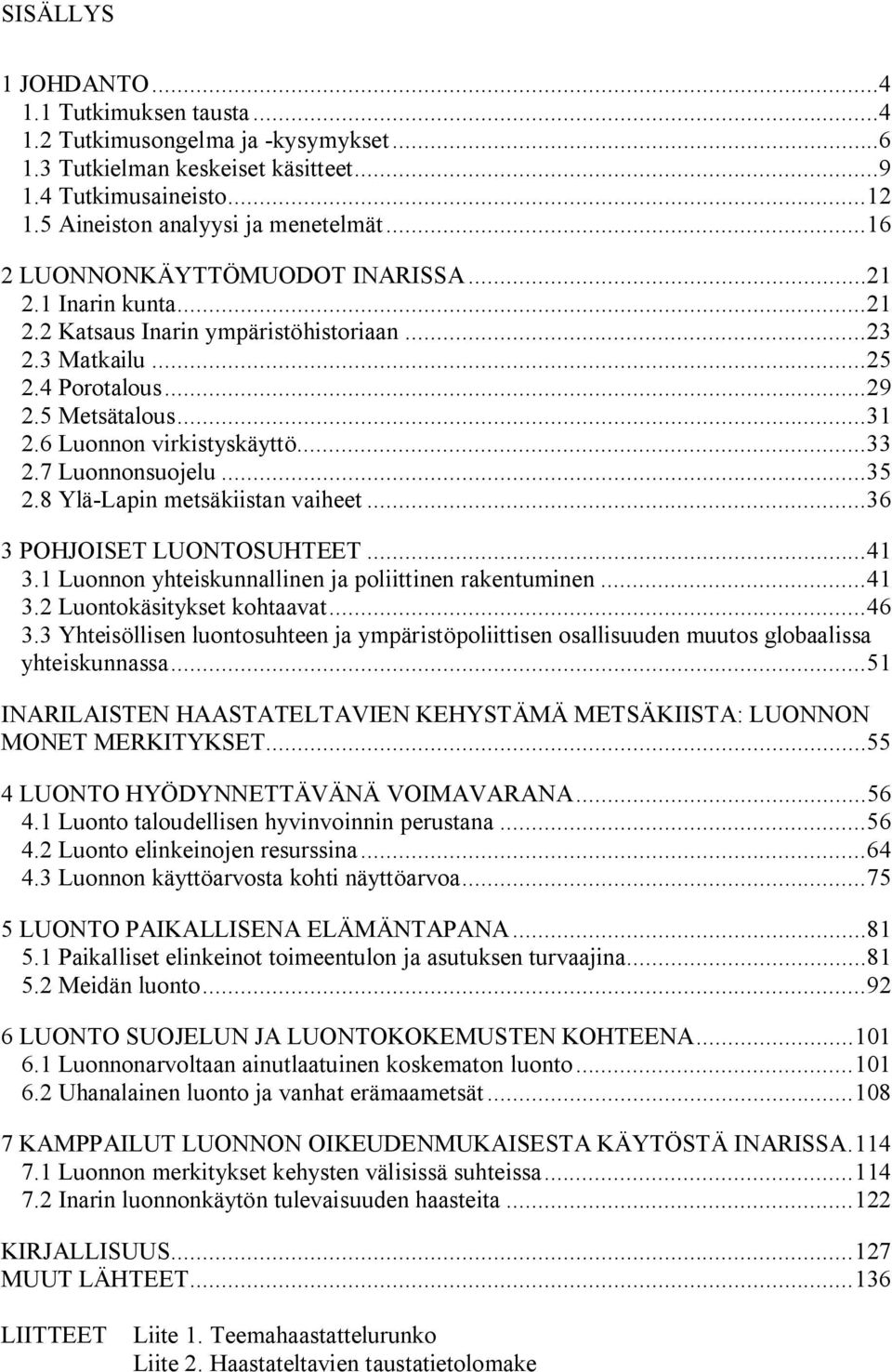 7 Luonnonsuojelu...35 2.8 Ylä Lapin metsäkiistan vaiheet...36 3 POHJOISET LUONTOSUHTEET...41 3.1 Luonnon yhteiskunnallinen ja poliittinen rakentuminen...41 3.2 Luontokäsitykset kohtaavat...46 3.