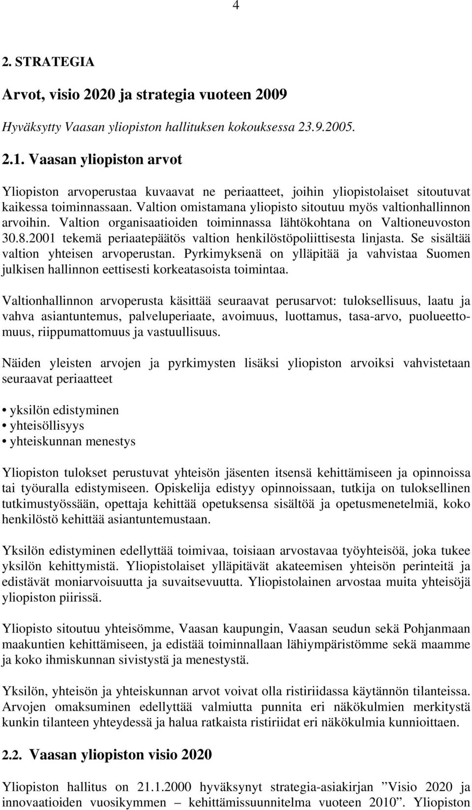 Valtion organisaatioiden toiminnassa lähtökohtana on Valtioneuvoston 30.8.2001 tekemä periaatepäätös valtion henkilöstöpoliittisesta linjasta. Se sisältää valtion yhteisen arvoperustan.