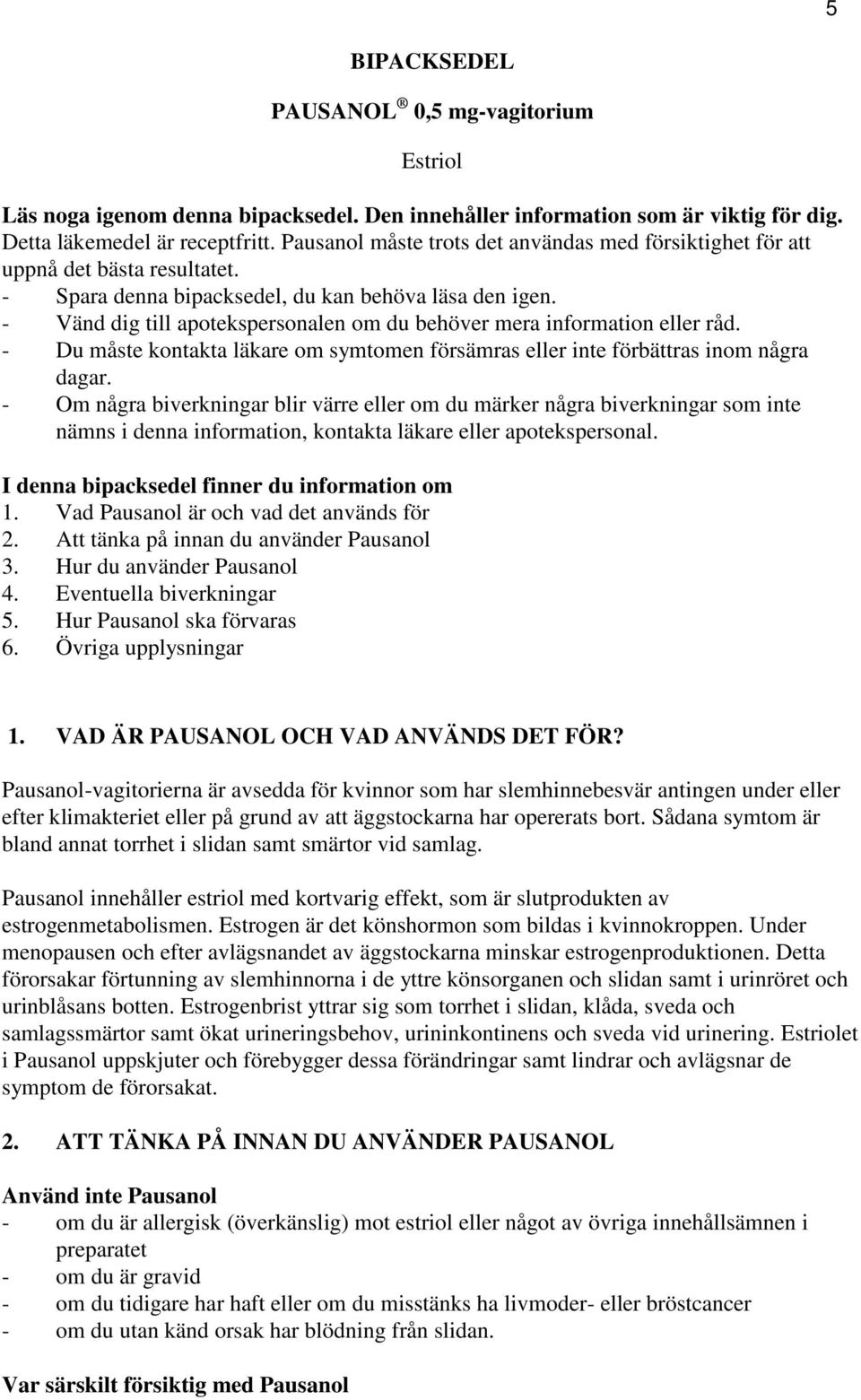 - Vänd dig till apotekspersonalen om du behöver mera information eller råd. - Du måste kontakta läkare om symtomen försämras eller inte förbättras inom några dagar.