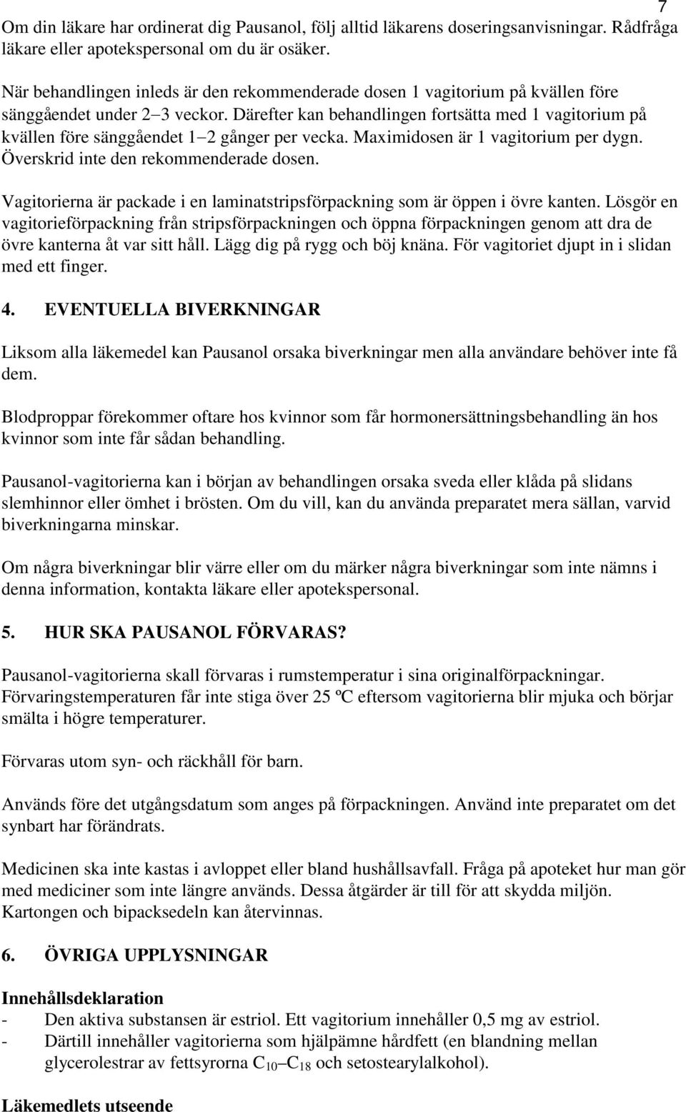 Därefter kan behandlingen fortsätta med 1 vagitorium på kvällen före sänggåendet 1 2 gånger per vecka. Maximidosen är 1 vagitorium per dygn. Överskrid inte den rekommenderade dosen.