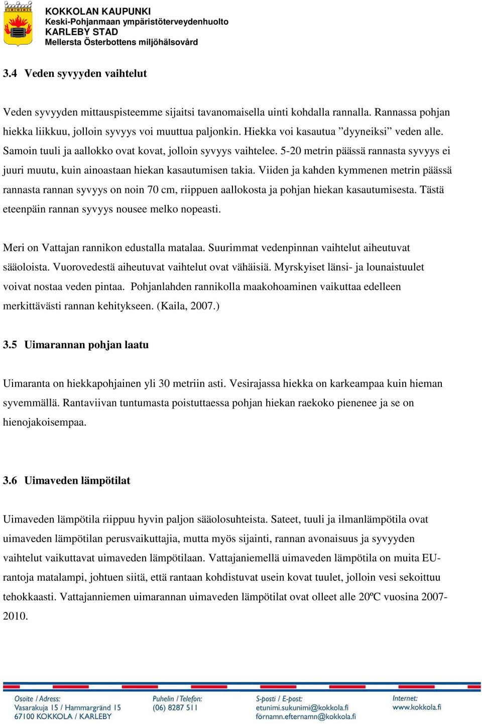 Viiden ja kahden kymmenen metrin päässä rannasta rannan syvyys on noin 70 cm, riippuen aallokosta ja pohjan hiekan kasautumisesta. Tästä eteenpäin rannan syvyys nousee melko nopeasti.