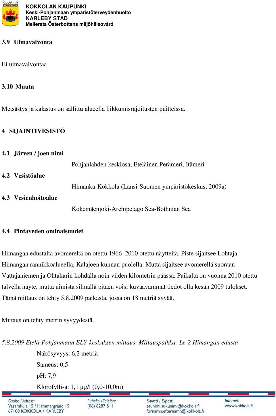 4 Pintaveden ominaisuudet Himangan edustalta avomereltä on otettu 1966 2010 otettu näytteitä. Piste sijaitsee Lohtaja- Himangan rannikkoalueella, Kalajoen kunnan puolella.