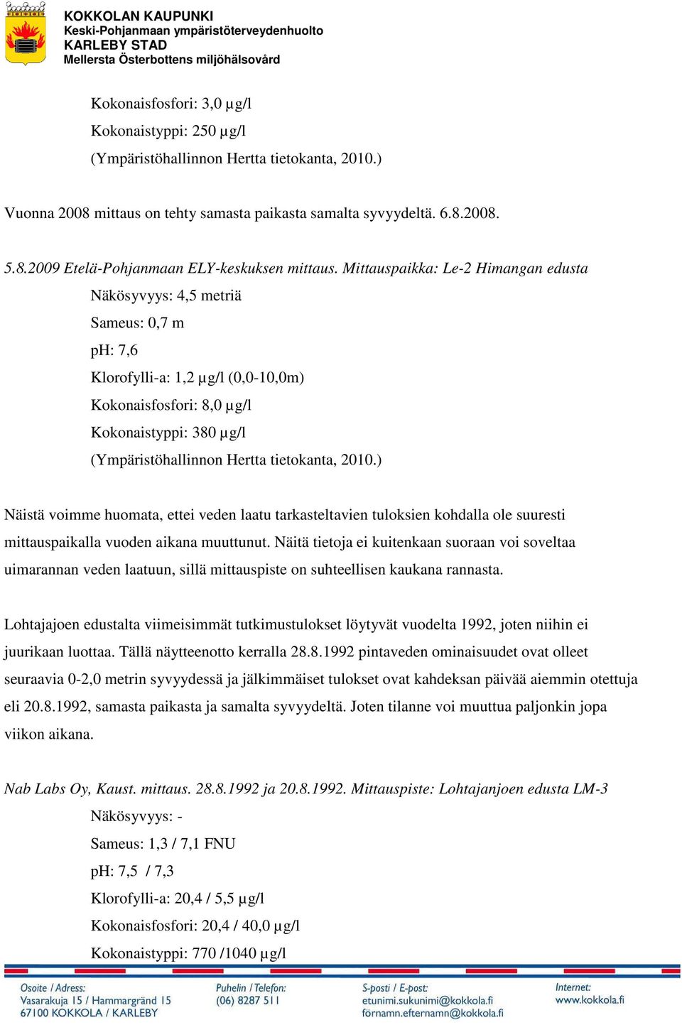 tietokanta, 2010.) Näistä voimme huomata, ettei veden laatu tarkasteltavien tuloksien kohdalla ole suuresti mittauspaikalla vuoden aikana muuttunut.