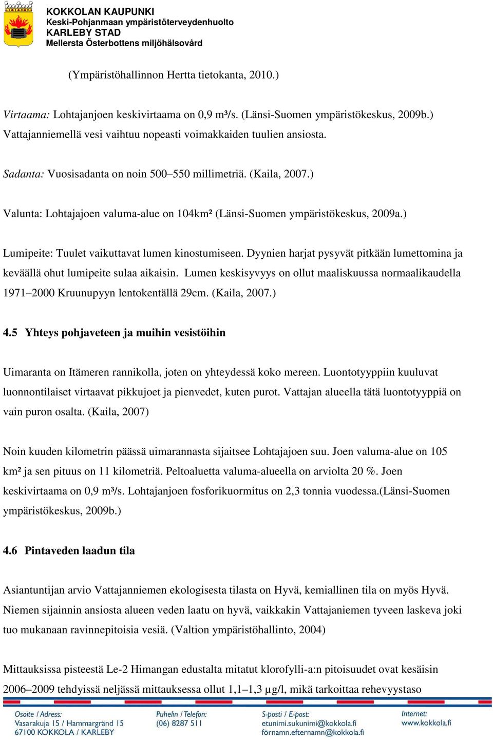 ) Valunta: Lohtajajoen valuma-alue on 104km² (Länsi-Suomen ympäristökeskus, 2009a.) Lumipeite: Tuulet vaikuttavat lumen kinostumiseen.