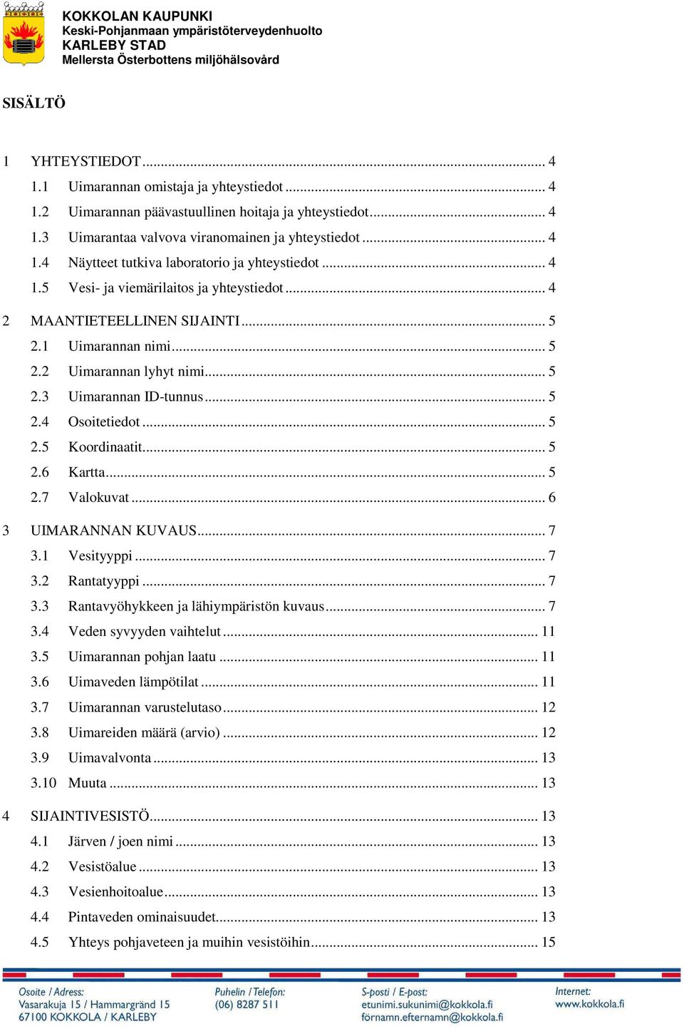 .. 5 2.6 Kartta... 5 2.7 Valokuvat... 6 3 UIMARANNAN KUVAUS... 7 3.1 Vesityyppi... 7 3.2 Rantatyyppi... 7 3.3 Rantavyöhykkeen ja lähiympäristön kuvaus... 7 3.4 Veden syvyyden vaihtelut... 11 3.