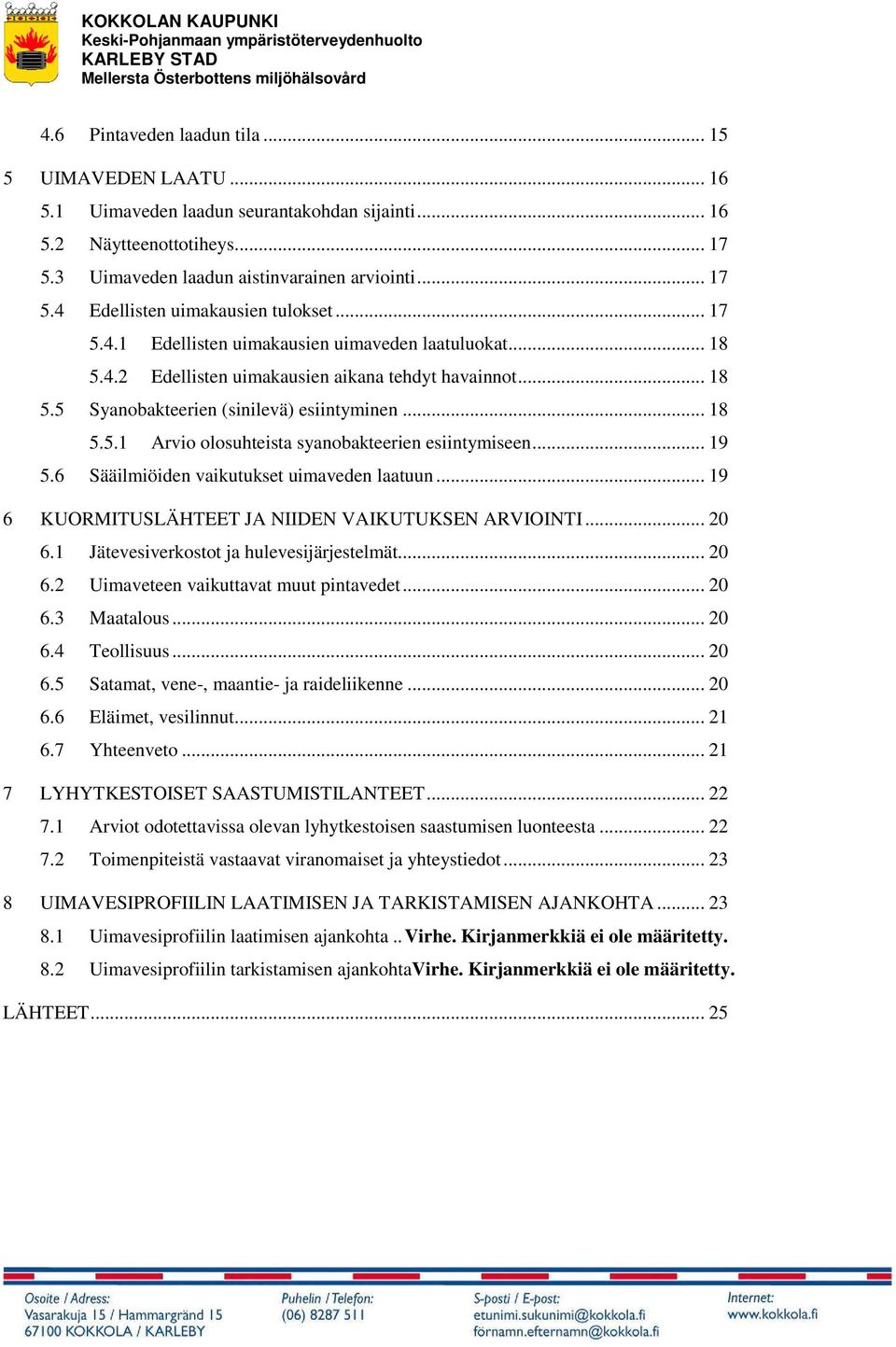 .. 19 5.6 Sääilmiöiden vaikutukset uimaveden laatuun... 19 6 KUORMITUSLÄHTEET JA NIIDEN VAIKUTUKSEN ARVIOINTI... 20 6.1 Jätevesiverkostot ja hulevesijärjestelmät... 20 6.2 Uimaveteen vaikuttavat muut pintavedet.