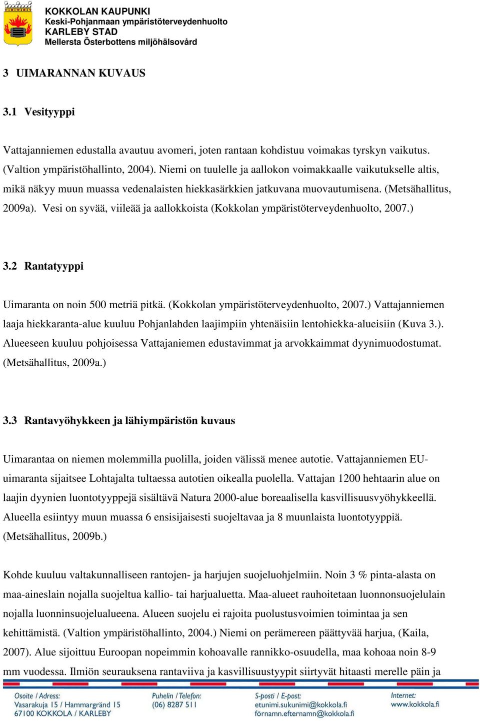 Vesi on syvää, viileää ja aallokkoista (Kokkolan ympäristöterveydenhuolto, 2007.) 3.2 Rantatyyppi Uimaranta on noin 500 metriä pitkä. (Kokkolan ympäristöterveydenhuolto, 2007.) Vattajanniemen laaja hiekkaranta-alue kuuluu Pohjanlahden laajimpiin yhtenäisiin lentohiekka-alueisiin (Kuva 3.