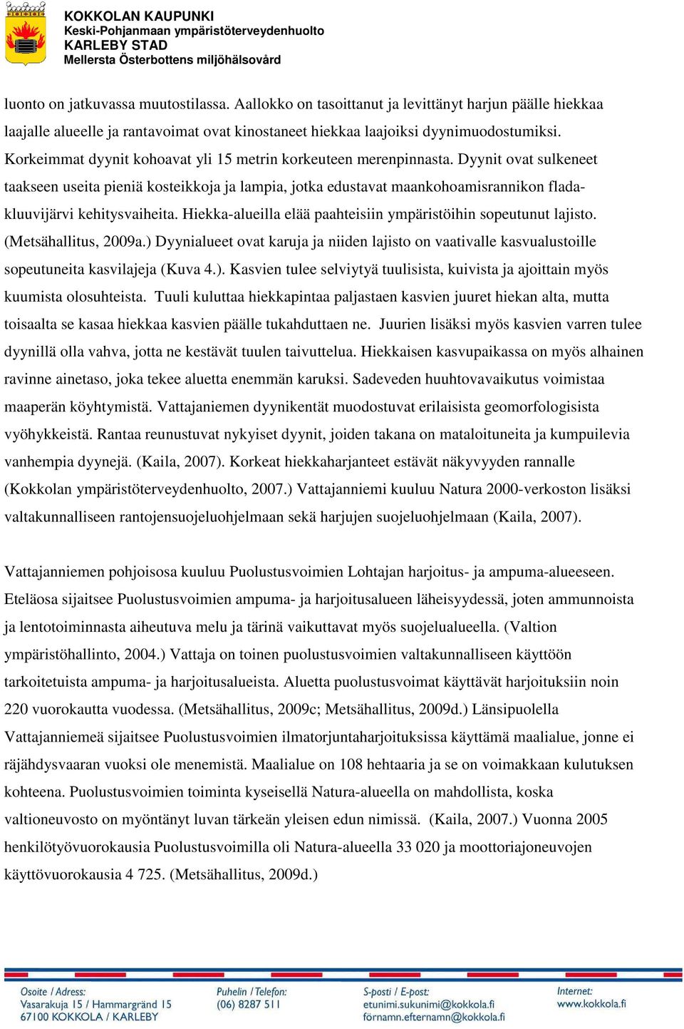 Dyynit ovat sulkeneet taakseen useita pieniä kosteikkoja ja lampia, jotka edustavat maankohoamisrannikon fladakluuvijärvi kehitysvaiheita.