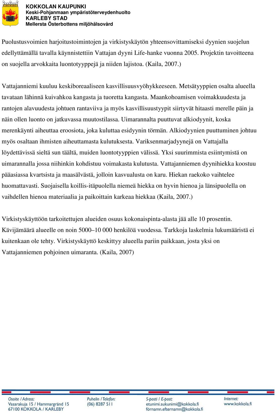 Metsätyyppien osalta alueella tavataan lähinnä kuivahkoa kangasta ja tuoretta kangasta.