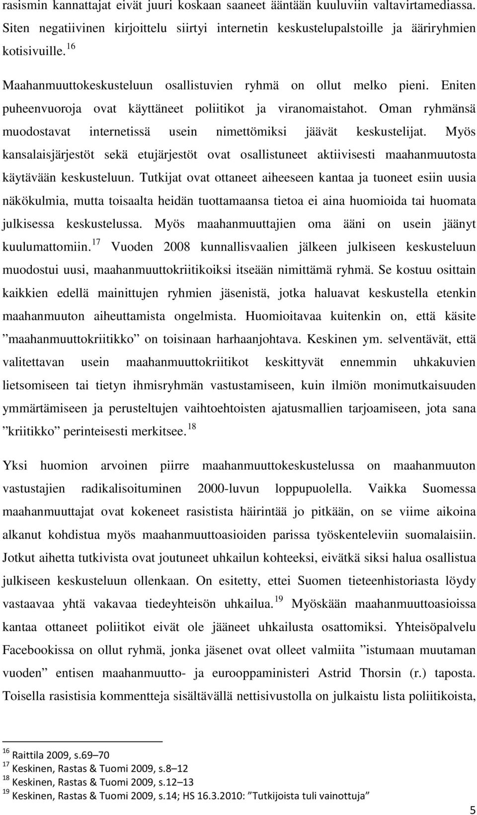 Oman ryhmänsä muodostavat internetissä usein nimettömiksi jäävät keskustelijat. Myös kansalaisjärjestöt sekä etujärjestöt ovat osallistuneet aktiivisesti maahanmuutosta käytävään keskusteluun.