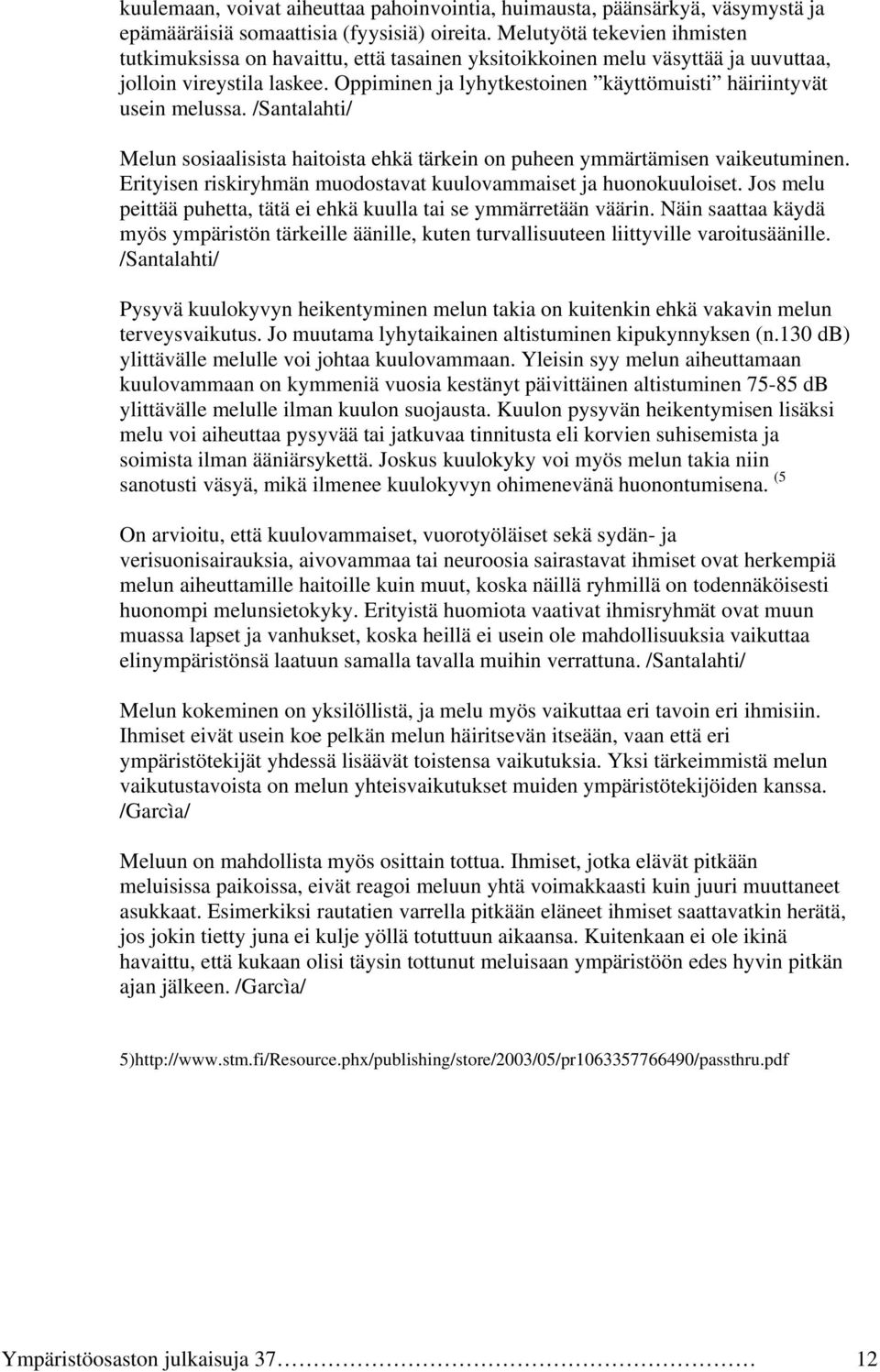 Oppiminen ja lyhytkestoinen käyttömuisti häiriintyvät usein melussa. /Santalahti/ Melun sosiaalisista haitoista ehkä tärkein on puheen ymmärtämisen vaikeutuminen.