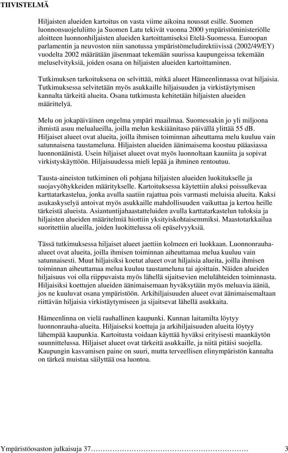 Euroopan parlamentin ja neuvoston niin sanotussa ympäristömeludirektiivissä (2002/49/EY) vuodelta 2002 määrätään jäsenmaat tekemään suurissa kaupungeissa tekemään meluselvityksiä, joiden osana on