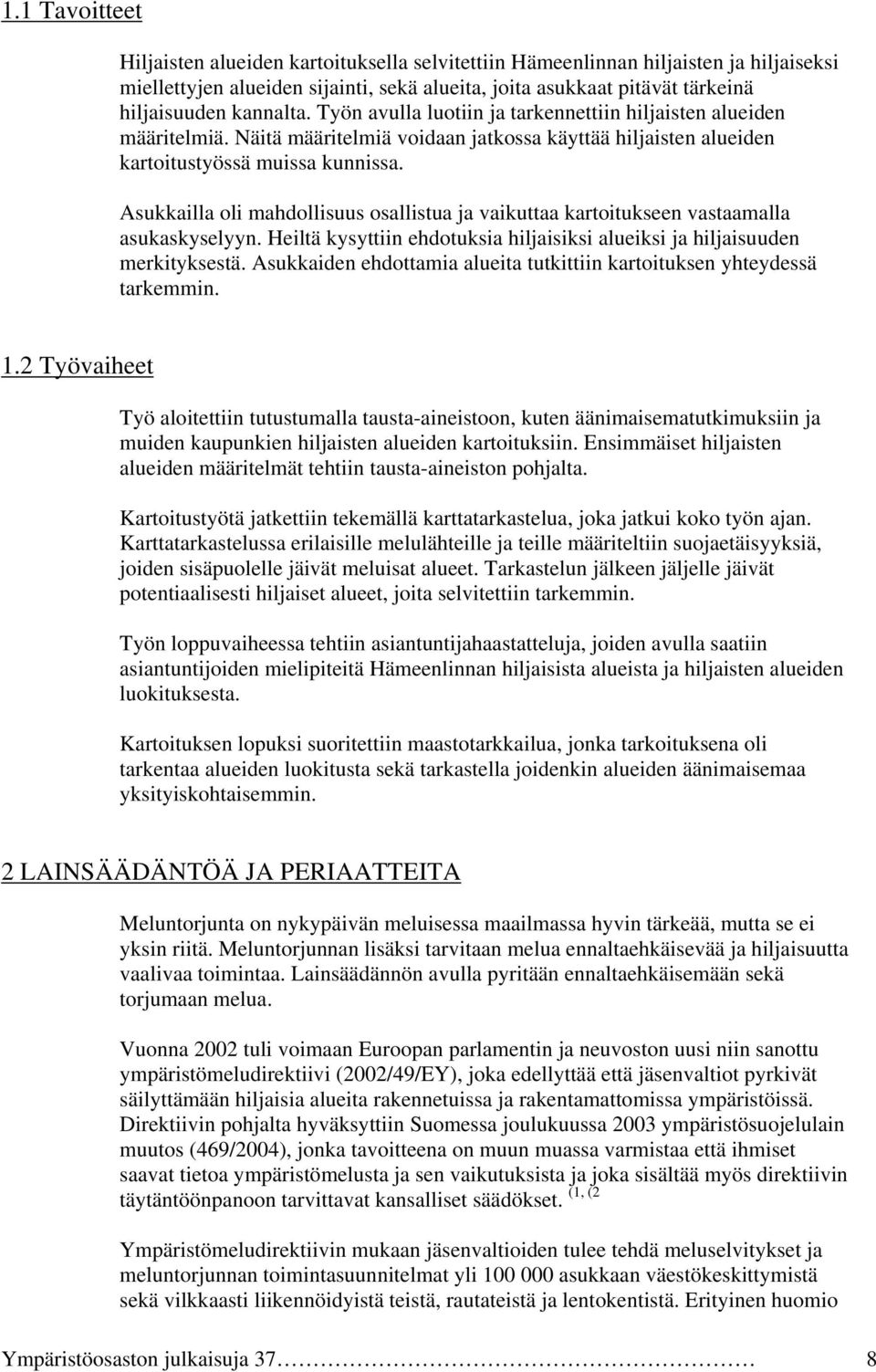 Asukkailla oli mahdollisuus osallistua ja vaikuttaa kartoitukseen vastaamalla asukaskyselyyn. Heiltä kysyttiin ehdotuksia hiljaisiksi alueiksi ja hiljaisuuden merkityksestä.