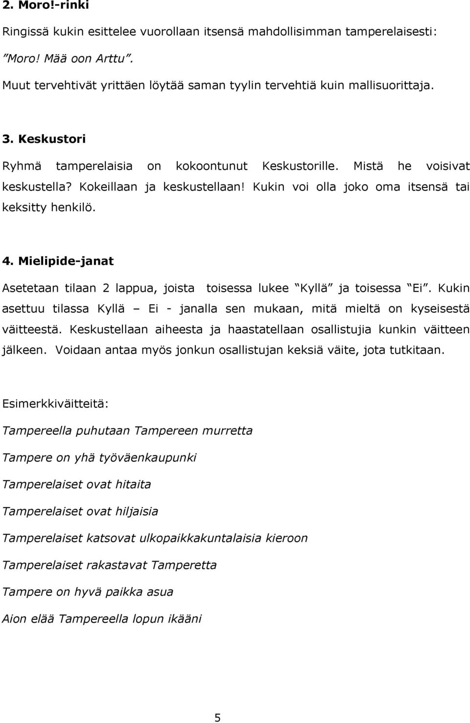 Mielipide-janat Asetetaan tilaan 2 lappua, joista toisessa lukee Kyllä ja toisessa Ei. Kukin asettuu tilassa Kyllä Ei - janalla sen mukaan, mitä mieltä on kyseisestä väitteestä.