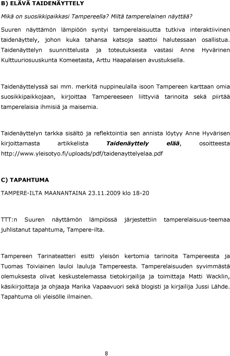 Taidenäyttelyn suunnittelusta ja toteutuksesta vastasi Anne Hyvärinen Kulttuuriosuuskunta Komeetasta, Arttu Haapalaisen avustuksella. Taidenäyttelyssä sai mm.