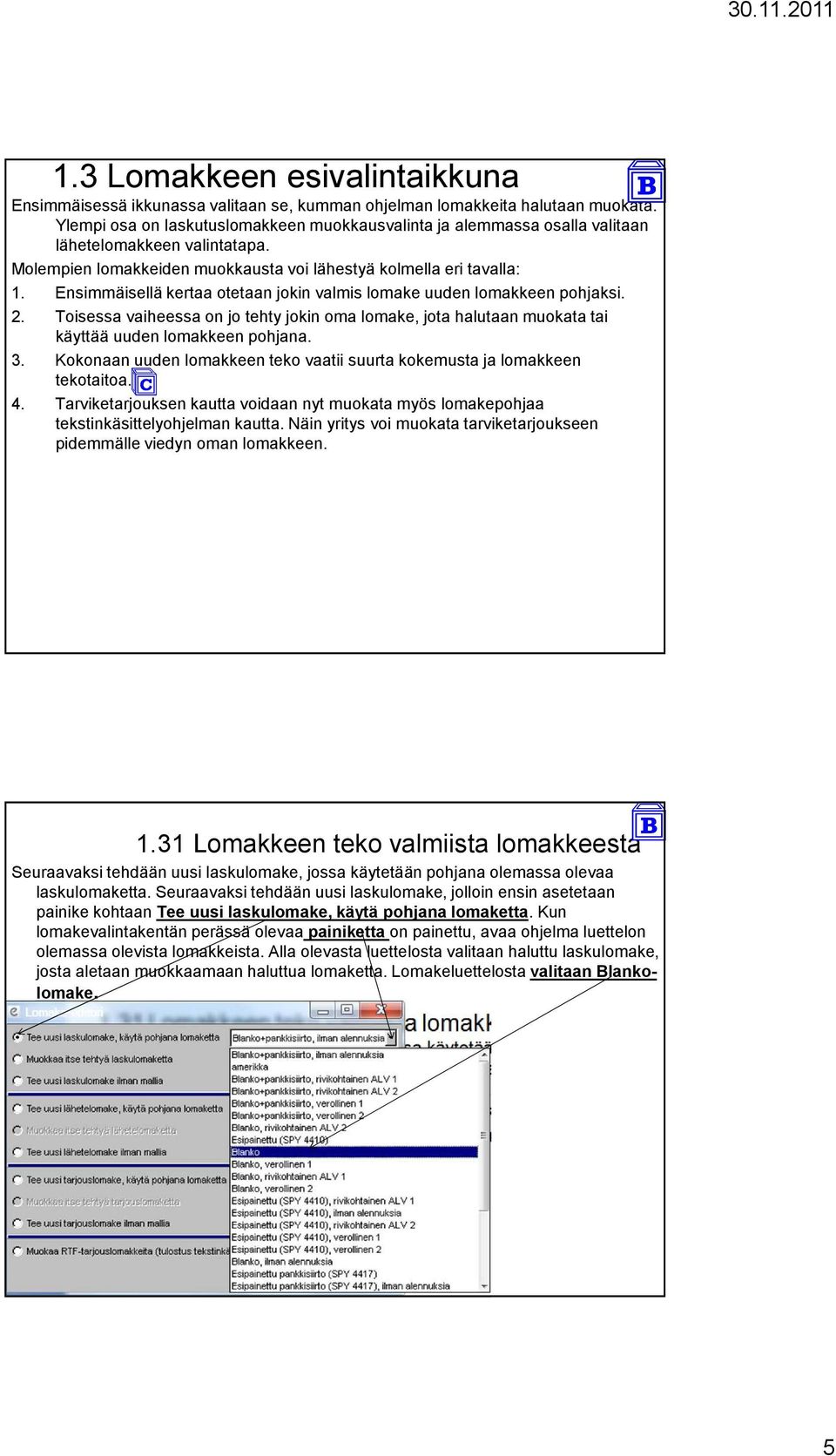 Ensimmäisellä kertaa otetaan jokin valmis lomake uuden lomakkeen pohjaksi. 2. Toisessa vaiheessa on jo tehty jokin oma lomake, jota halutaan muokata tai käyttää uuden lomakkeen pohjana. 3.