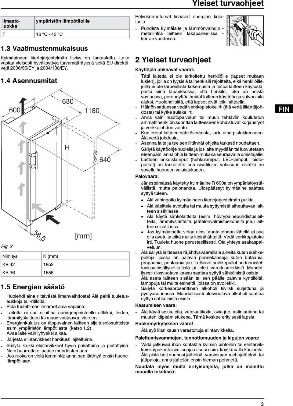 5 Energian säästö - Huolehdi aina riittävästä ilmanvaihdosta! Älä peitä tuuletusaukkoja tai -ritilöitä. - Pidä tuulettimen ilmaraot aina vapaina.