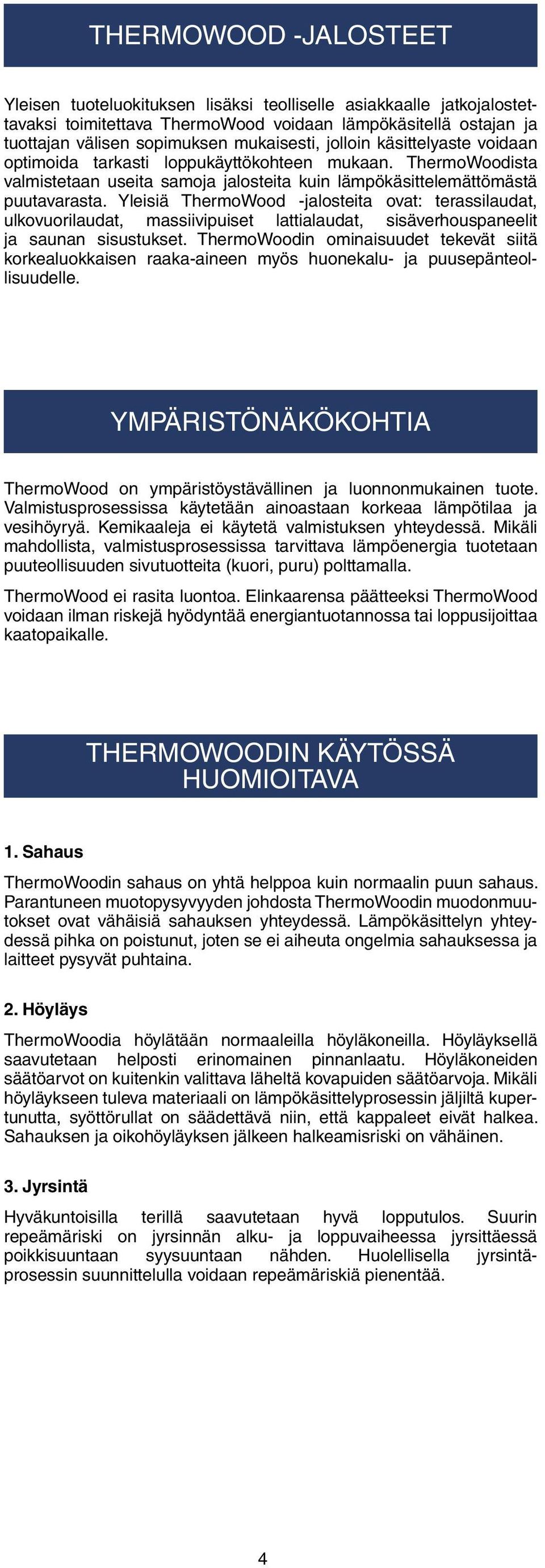 Yleisiä ThermoWood -jalosteita ovat: terassilaudat, ulkovuorilaudat, massiivipuiset lattialaudat, sisäverhouspaneelit ja saunan sisustukset.