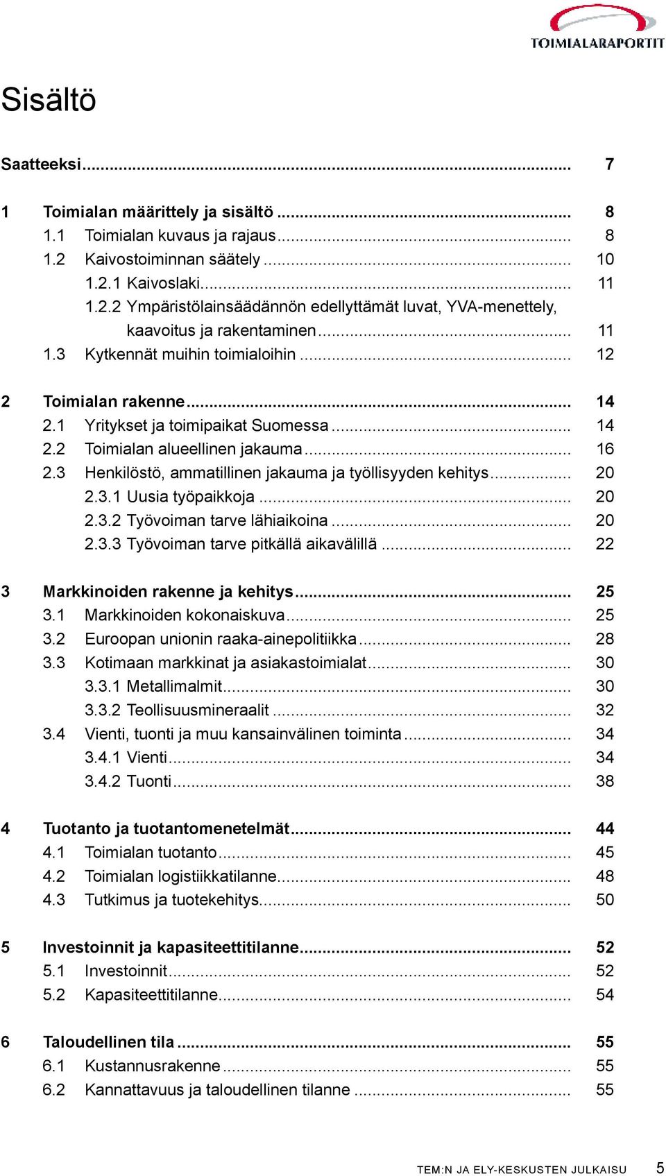 3 Henkilöstö, ammatillinen jakauma ja työllisyyden kehitys... 20 2.3.1 Uusia työpaikkoja... 20 2.3.2 Työvoiman tarve lähiaikoina... 20 2.3.3 Työvoiman tarve pitkällä aikavälillä.