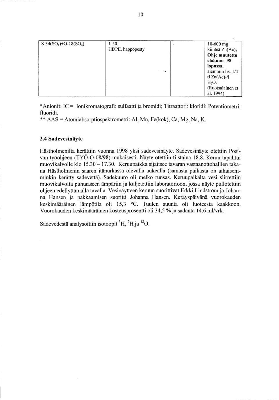 4 Sadevesinäyte Hästholmenilta kerättiin vuonna 998 yksi sadevesinäyte. Sadevesinäyte otettiin Posivan työohjeen (TYÖ--8/98) mukaisesti. Näyte otettiin tiistaina 8.8. Keruu tapahtui muovikalvolle klo 5.