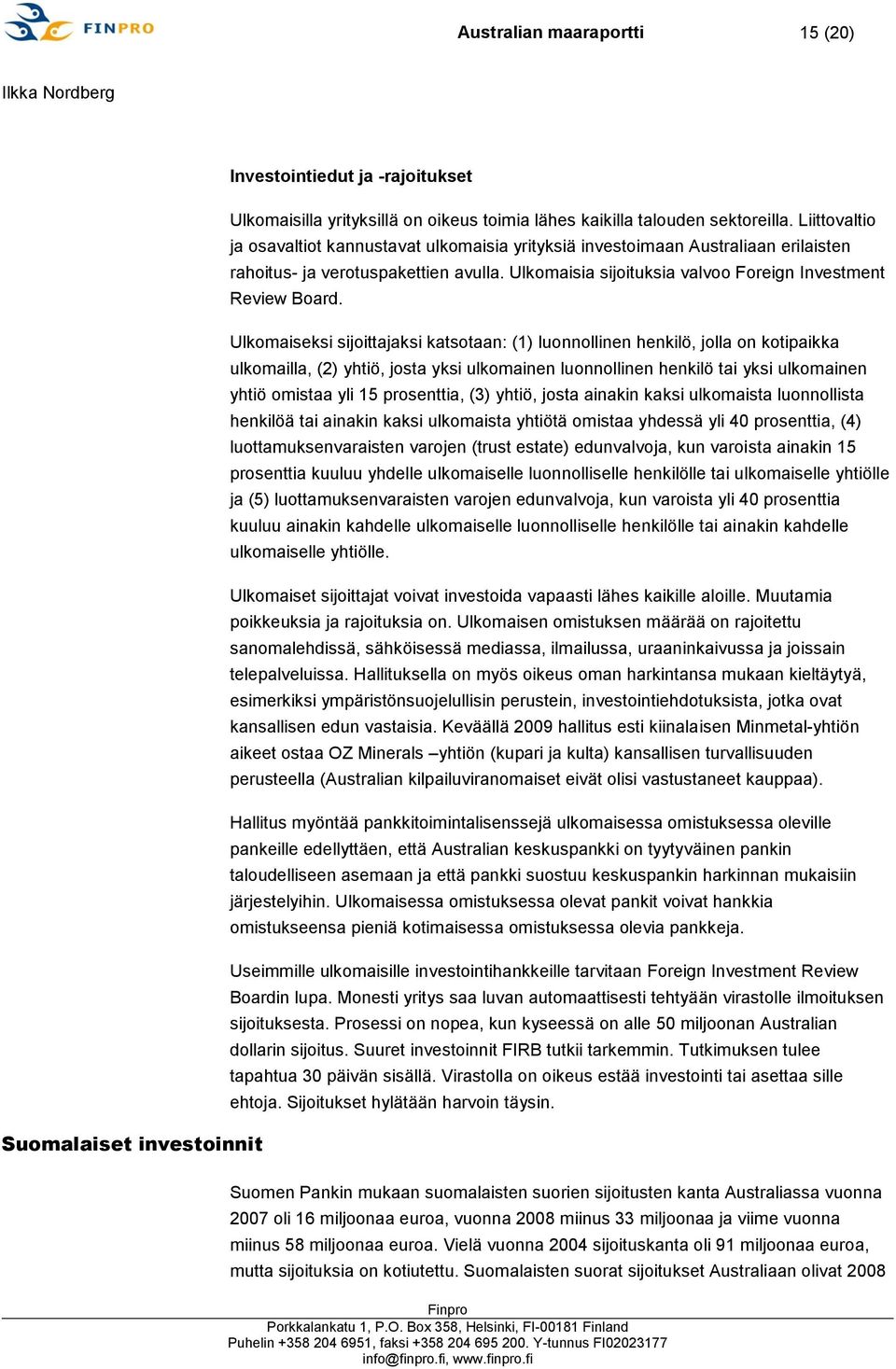 Ulkomaiseksi sijoittajaksi katsotaan: (1) luonnollinen henkilö, jolla on kotipaikka ulkomailla, (2) yhtiö, josta yksi ulkomainen luonnollinen henkilö tai yksi ulkomainen yhtiö omistaa yli 15