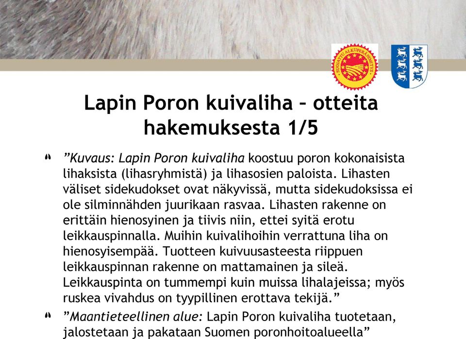 Lihasten rakenne on erittäin hienosyinen ja tiivis niin, ettei syitä erotu leikkauspinnalla. Muihin kuivalihoihin verrattuna liha on hienosyisempää.