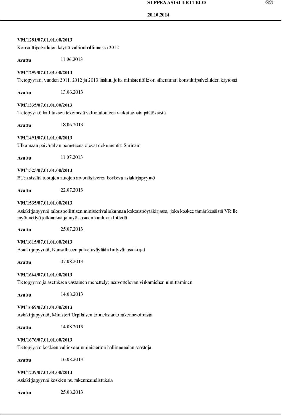 07.2013 VM/1525/07.01.01.00/2013 EU:n sisältä tuotujen autojen arvonlisäveroa koskeva asiakirjapyyntö 22.07.2013 VM/1535/07.01.01.00/2013 Asiakirjapyyntö talouspoliittisen ministerivaliokunnan kokouspöytäkirjasta, joka koskee tämänkesäistä VR:lle myönnettyä jatkoaikaa ja myös asiaan kuuluvia liitteitä 25.