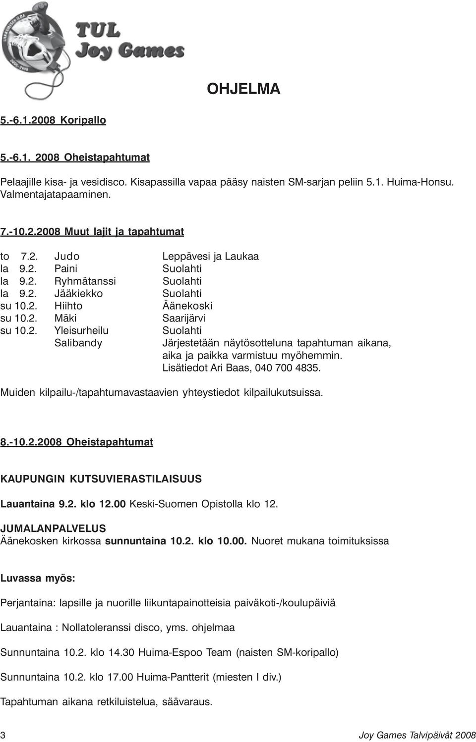 Lisätiedot Ari Baas, 040 700 4835. Muiden kilpailu-/tapahtumavastaavien yhteystiedot kilpailukutsuissa. 8.-10.2.2008 Oheistapahtumat KAUPUNGIN KUTSUVIERASTILAISUUS Lauantaina 9.2. klo 12.