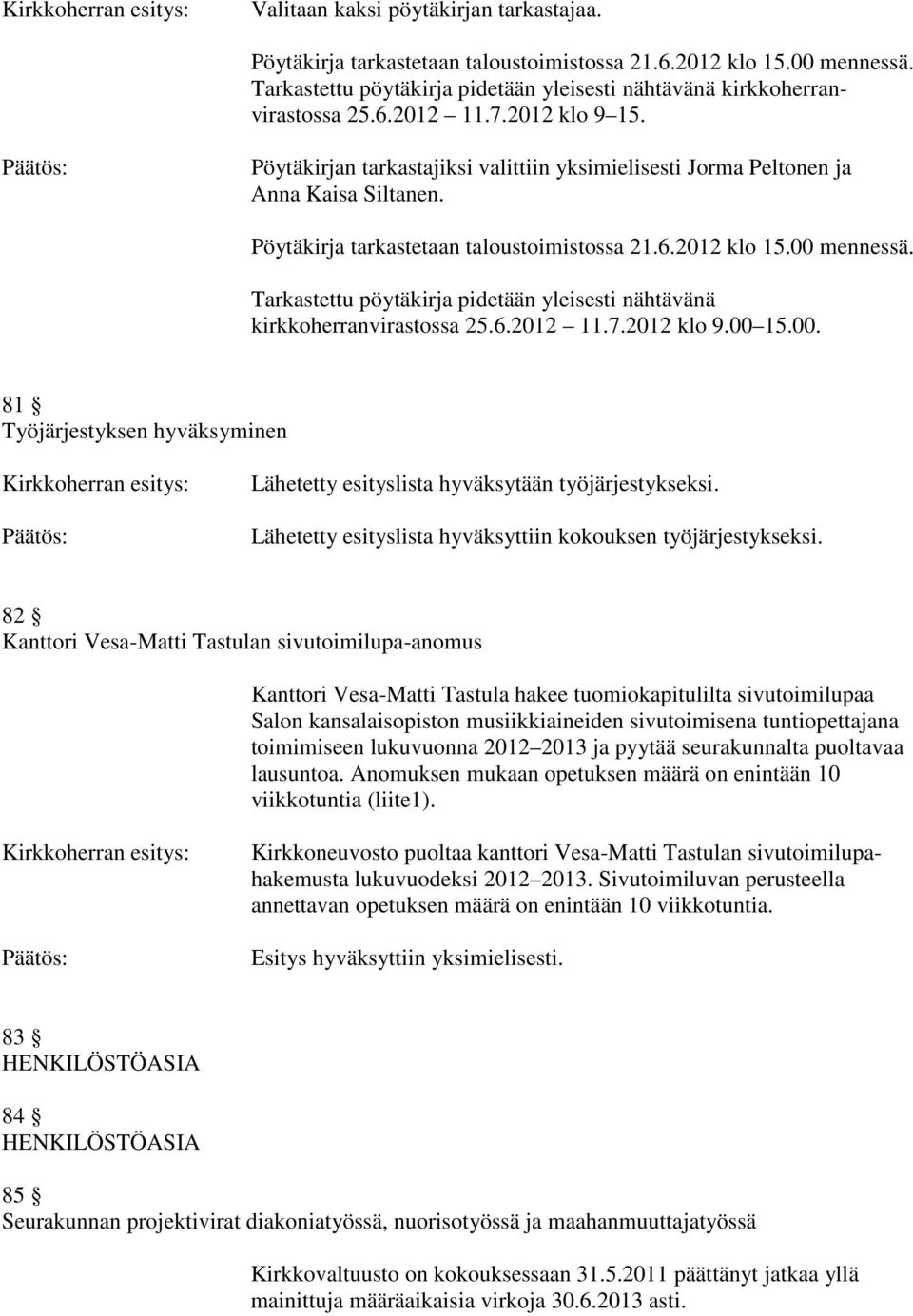 Pöytäkirja tarkastetaan taloustoimistossa 21.6.2012 klo 15.00 mennessä. Tarkastettu pöytäkirja pidetään yleisesti nähtävänä kirkkoherranvirastossa 25.6.2012 11.7.2012 klo 9.00 15.00. 81 Työjärjestyksen hyväksyminen Kirkkoherran esitys: Lähetetty esityslista hyväksytään työjärjestykseksi.