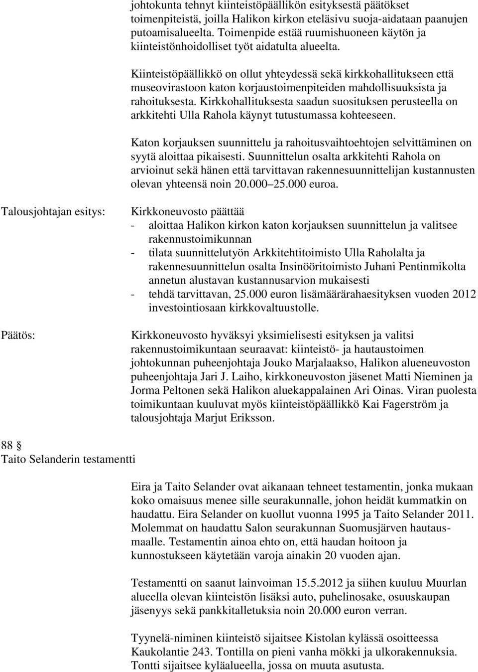 Kiinteistöpäällikkö on ollut yhteydessä sekä kirkkohallitukseen että museovirastoon katon korjaustoimenpiteiden mahdollisuuksista ja rahoituksesta.