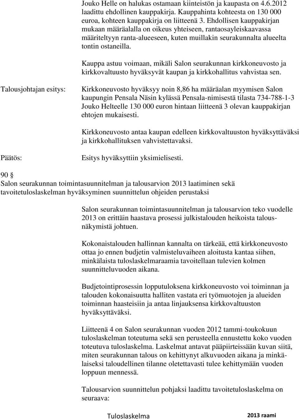 Kauppa astuu voimaan, mikäli Salon seurakunnan kirkkoneuvosto ja kirkkovaltuusto hyväksyvät kaupan ja kirkkohallitus vahvistaa sen.