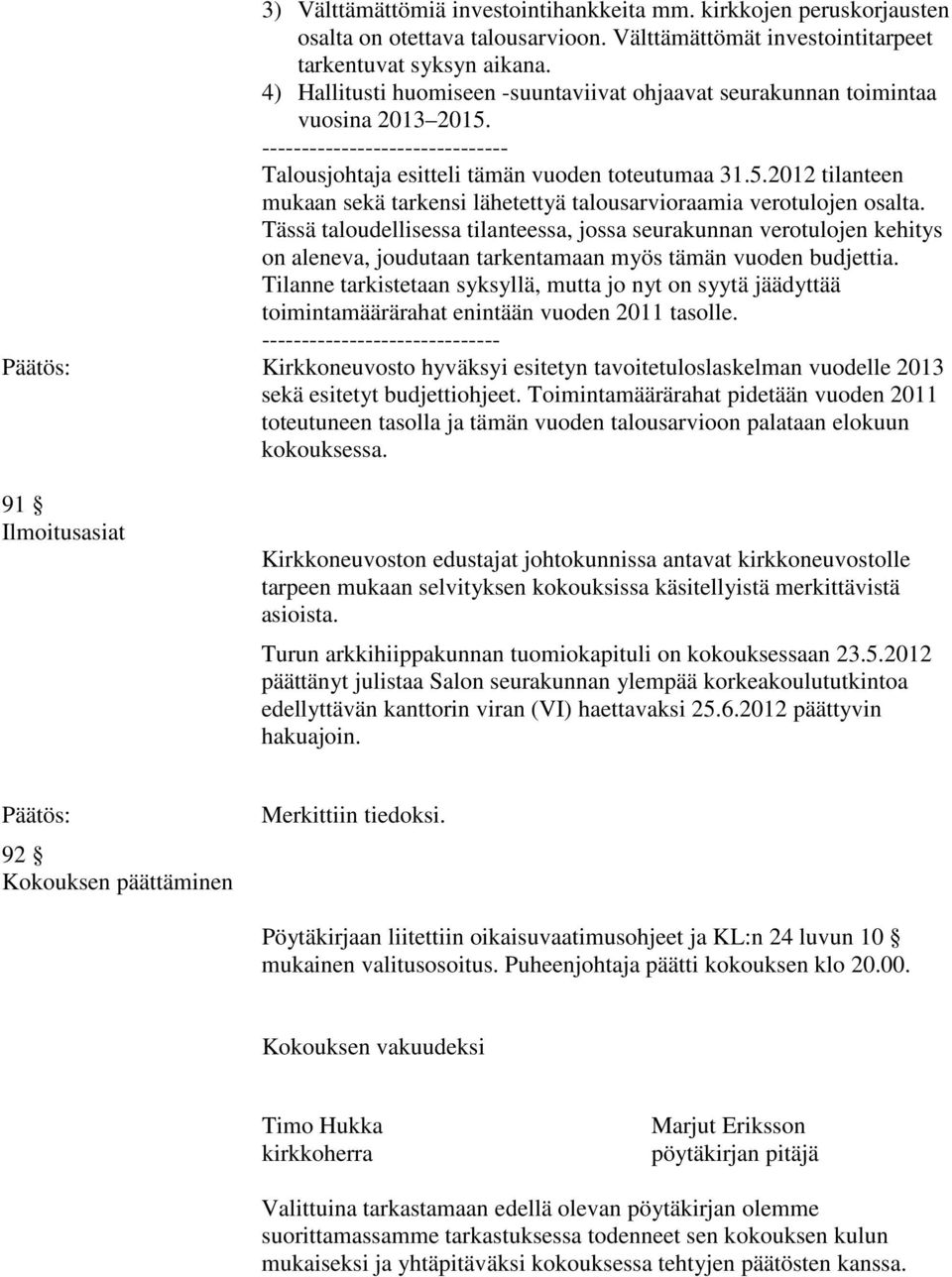 Tässä taloudellisessa tilanteessa, jossa seurakunnan verotulojen kehitys on aleneva, joudutaan tarkentamaan myös tämän vuoden budjettia.