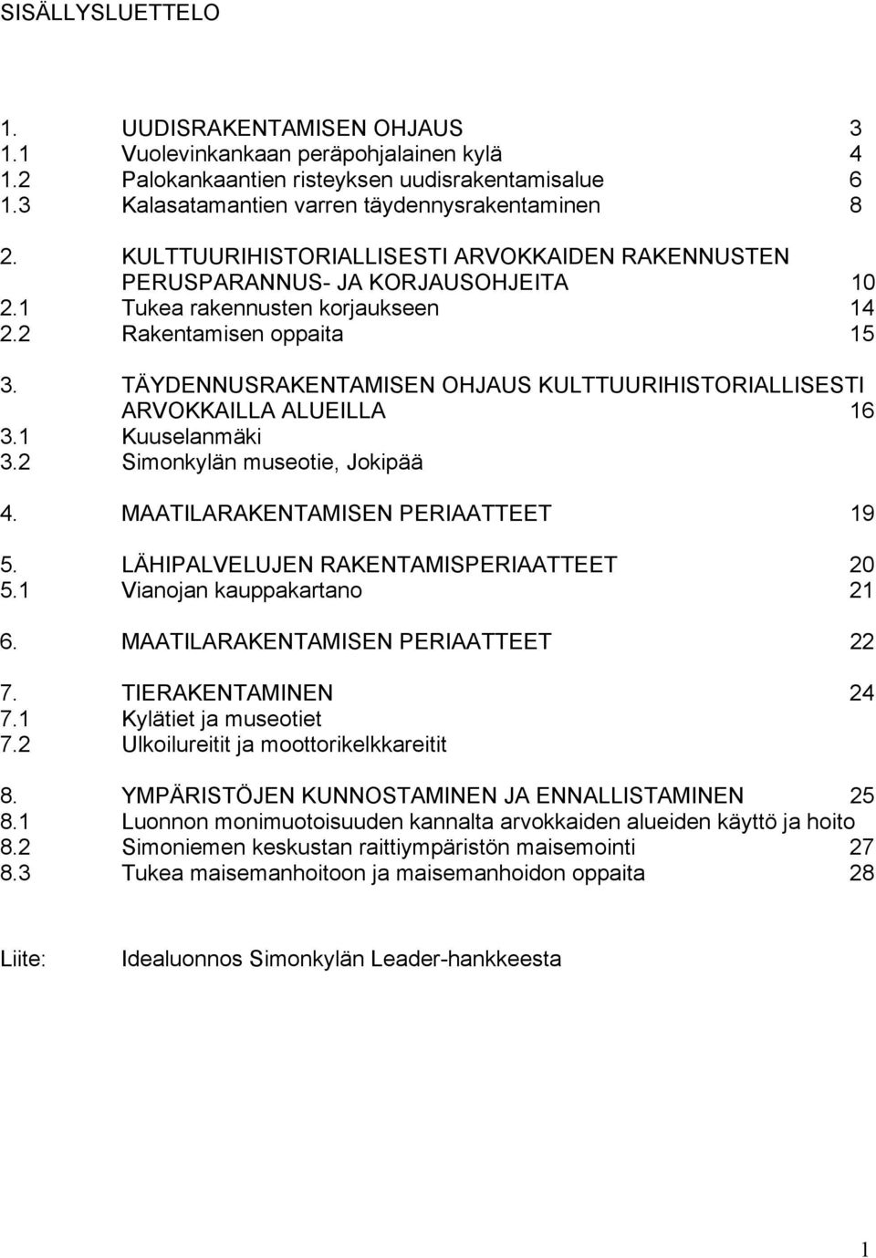 TÄYDENNUSRAKENTAMISEN OHJAUS KULTTUURIHISTORIALLISESTI ARVOKKAILLA ALUEILLA 16 3.1 Kuuselanmäki 3.2 Simonkylän museotie, Jokipää 4. MAATILARAKENTAMISEN PERIAATTEET 19 5.