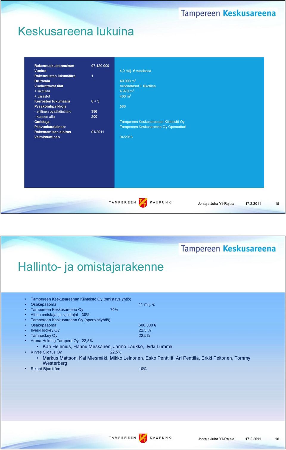 Keskusareena Oy Operaattori Rakentamisen aloitus 01/2011 Valmistuminen 04/2013 Johtaja Juha Yli Rajala 17.2.2011 15 Hallinto ja omistajarakenne Tampereen Keskusareenan Kiinteistö Oy (omistava yhtiö) Osakepääoma 11 milj.