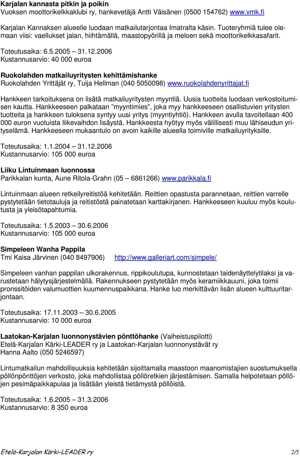 2006 Kustannusarvio: 40 000 euroa Ruokolahden matkailuyritysten kehittämishanke Ruokolahden Yrittäjät ry, Tuija Hellman (040 5050098) www.ruokolahdenyrittajat.