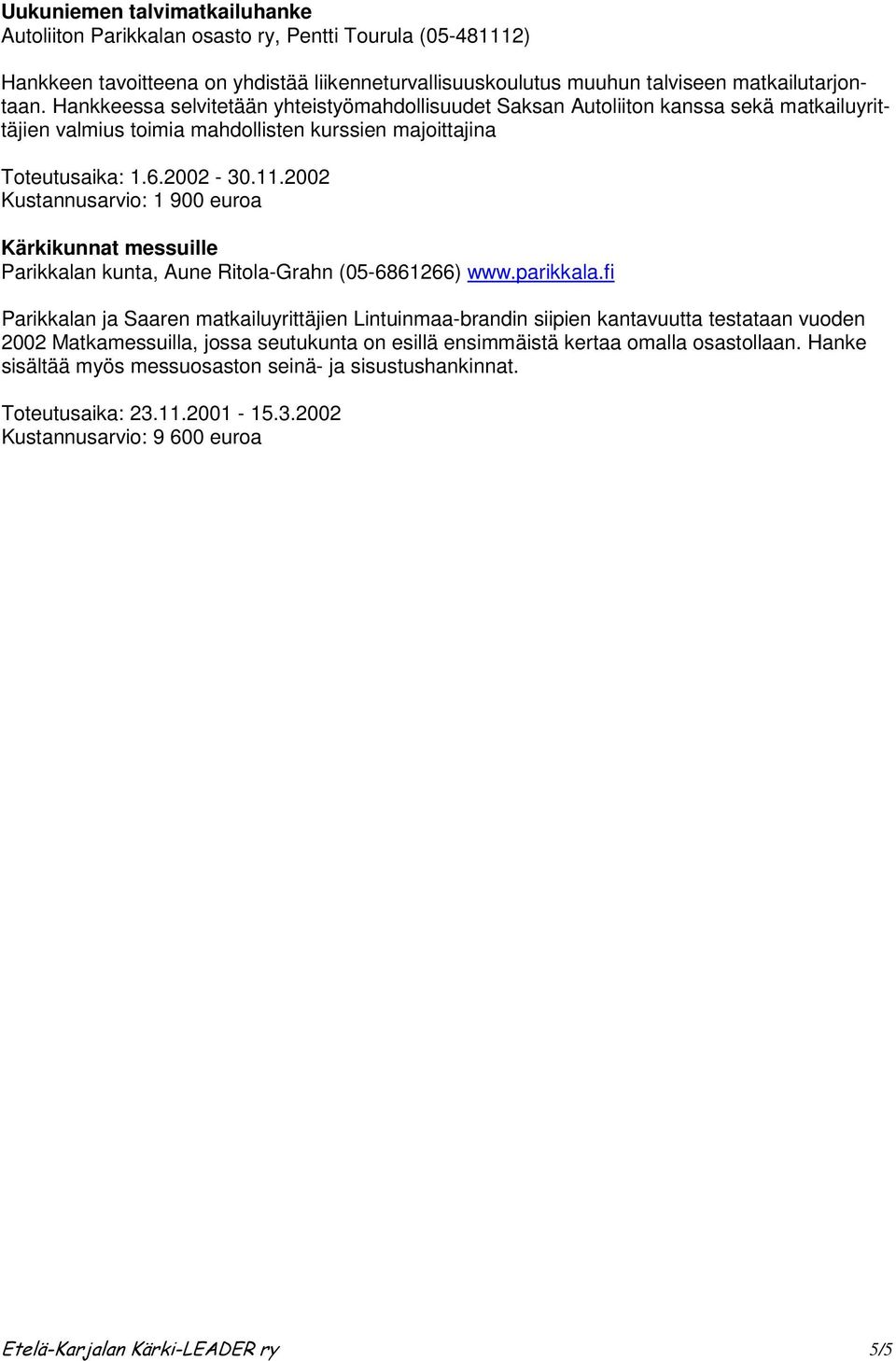 2002 Kustannusarvio: 1 900 euroa Kärkikunnat messuille Parikkalan ja Saaren matkailuyrittäjien Lintuinmaa-brandin siipien kantavuutta testataan vuoden 2002 Matkamessuilla, jossa seutukunta