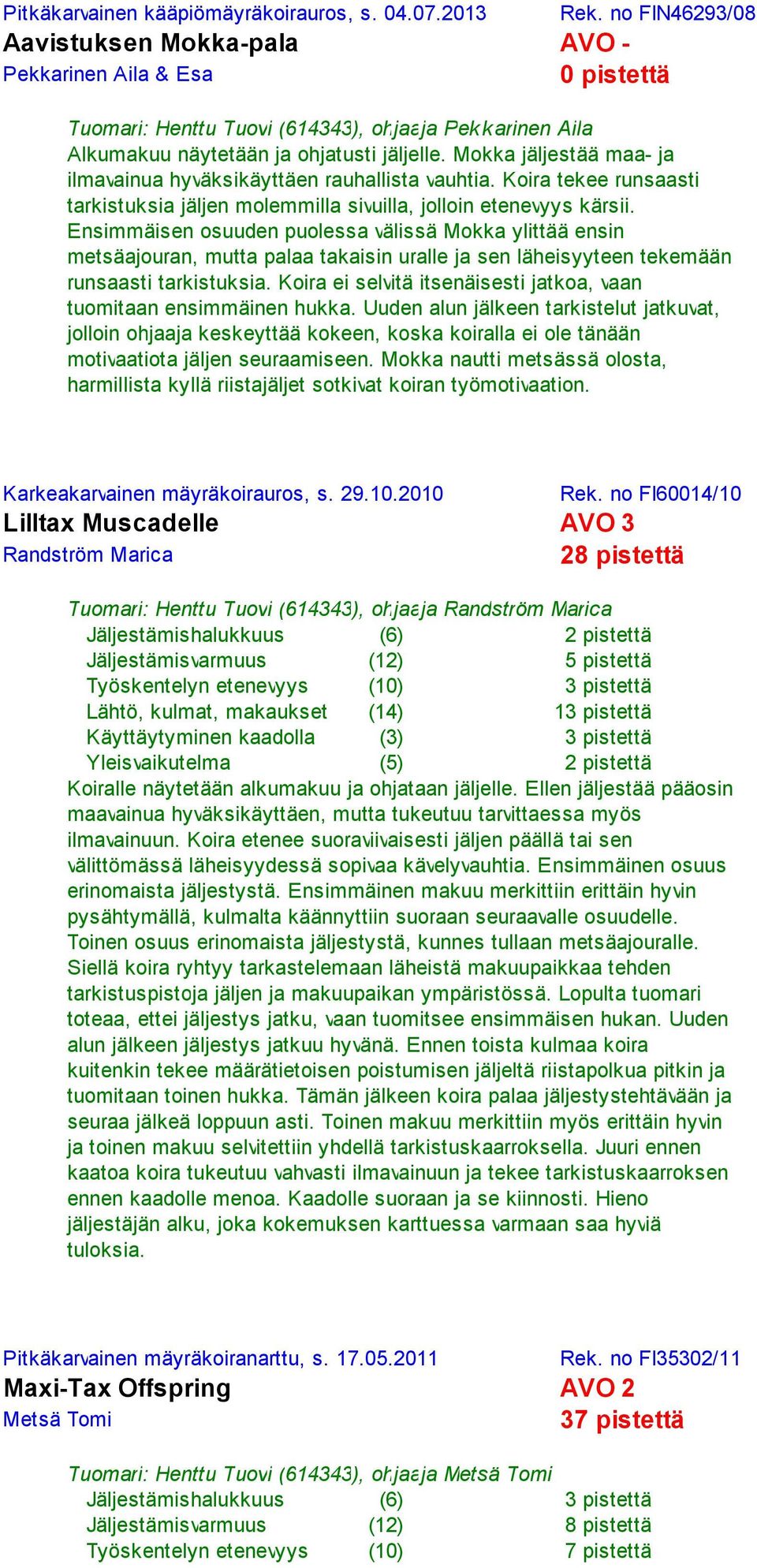 Mokka jäljestää maa- ja ilmavainua hyväksikäyttäen rauhallista vauhtia. Koira tekee runsaasti tarkistuksia jäljen molemmilla sivuilla, jolloin etenevyys kärsii.