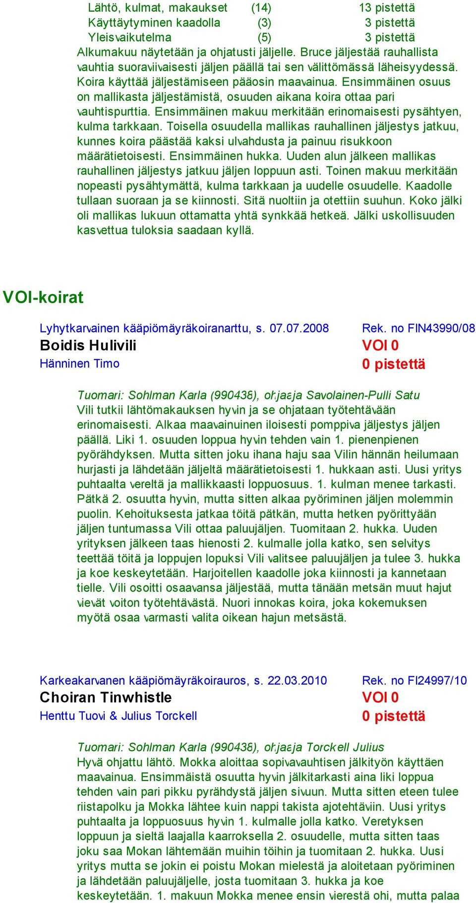 Ensimmäinen osuus on mallikasta jäljestämistä, osuuden aikana koira ottaa pari vauhtispurttia. Ensimmäinen makuu merkitään erinomaisesti pysähtyen, kulma tarkkaan.