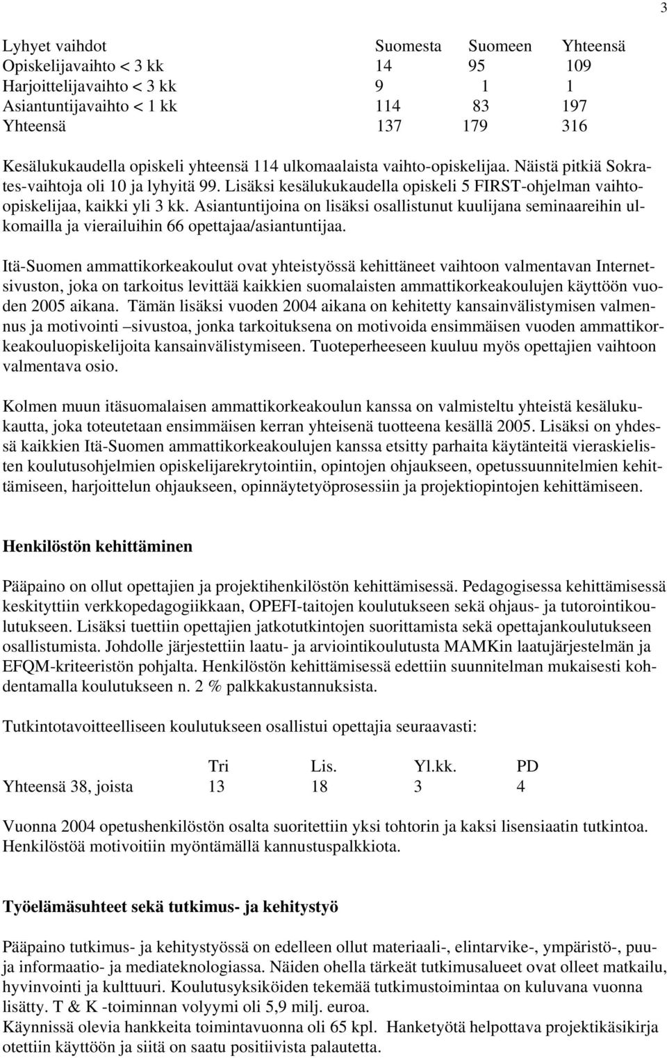 Asiantuntijoina on lisäksi osallistunut kuulijana seminaareihin ulkomailla ja vierailuihin 66 opettajaa/asiantuntijaa.