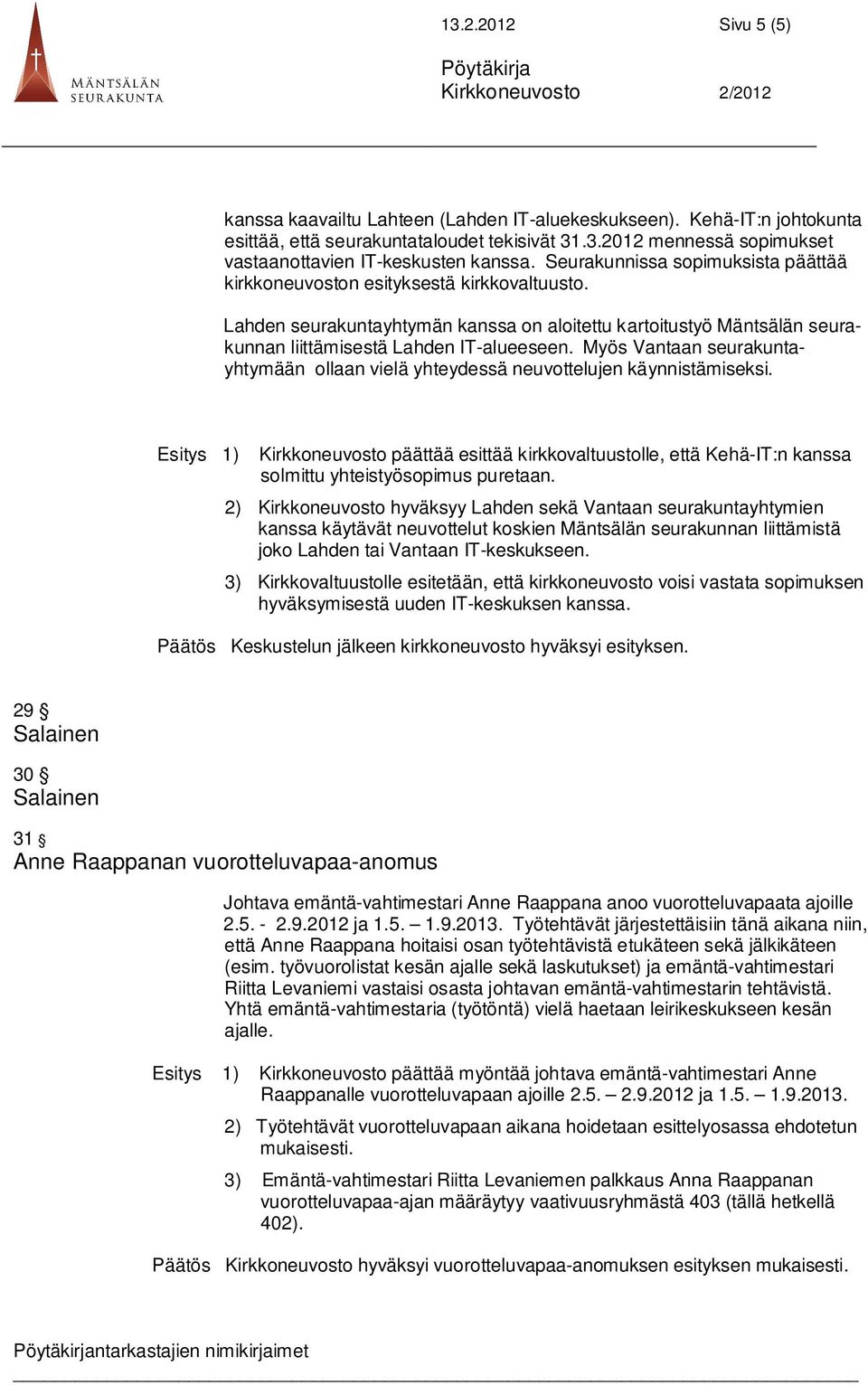 Myös Vantaan seurakuntayhtymään ollaan vielä yhteydessä neuvottelujen käynnistämiseksi. 1) Kirkkoneuvosto päättää esittää kirkkovaltuustolle, että Kehä-IT:n kanssa solmittu yhteistyösopimus puretaan.