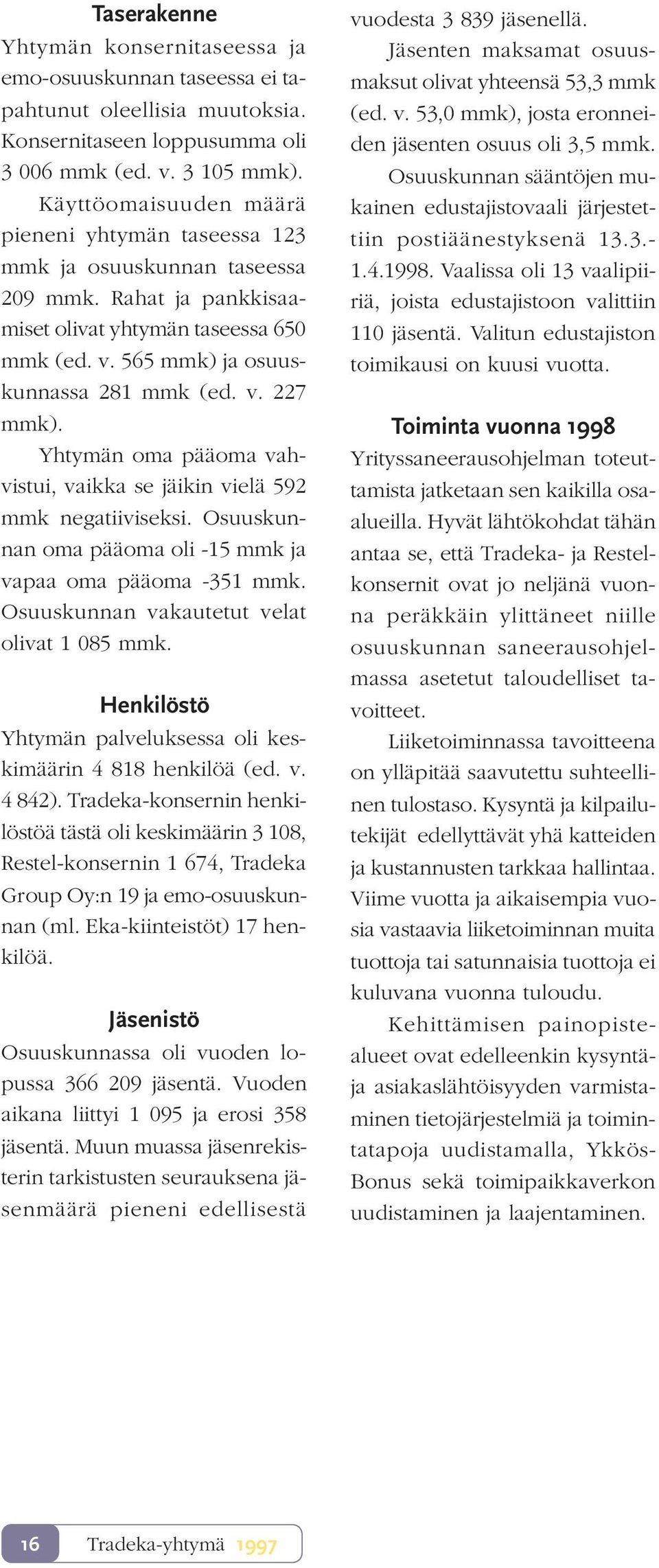 Yhtymän oma pääoma vahvistui, vaikka se jäikin vielä 592 negatiiviseksi. Osuuskunnan oma pääoma oli -15 ja vapaa oma pääoma -351. Osuuskunnan vakautetut velat olivat 1 085.