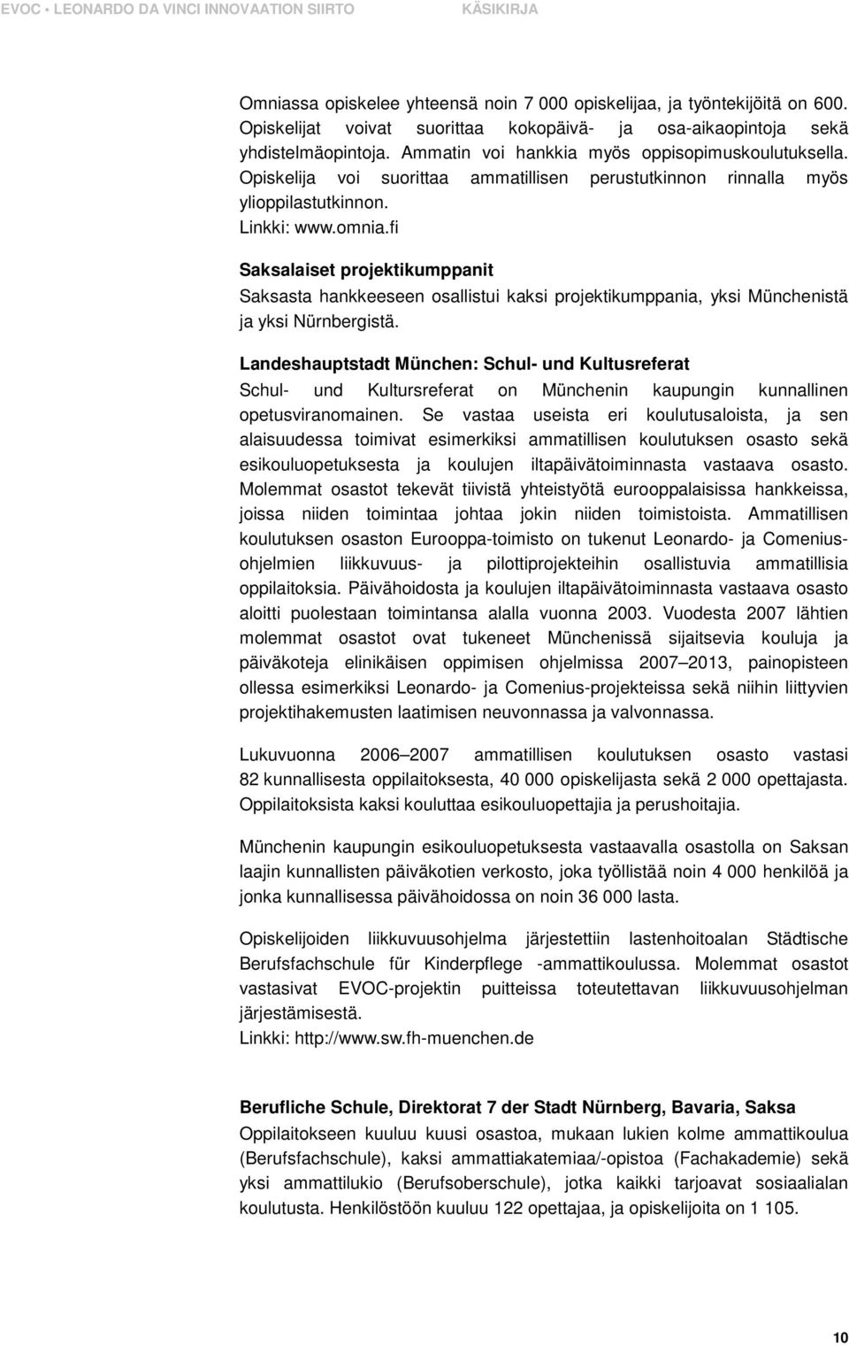 fi Saksalaiset projektikumppanit Saksasta hankkeeseen osallistui kaksi projektikumppania, yksi Münchenistä ja yksi Nürnbergistä.