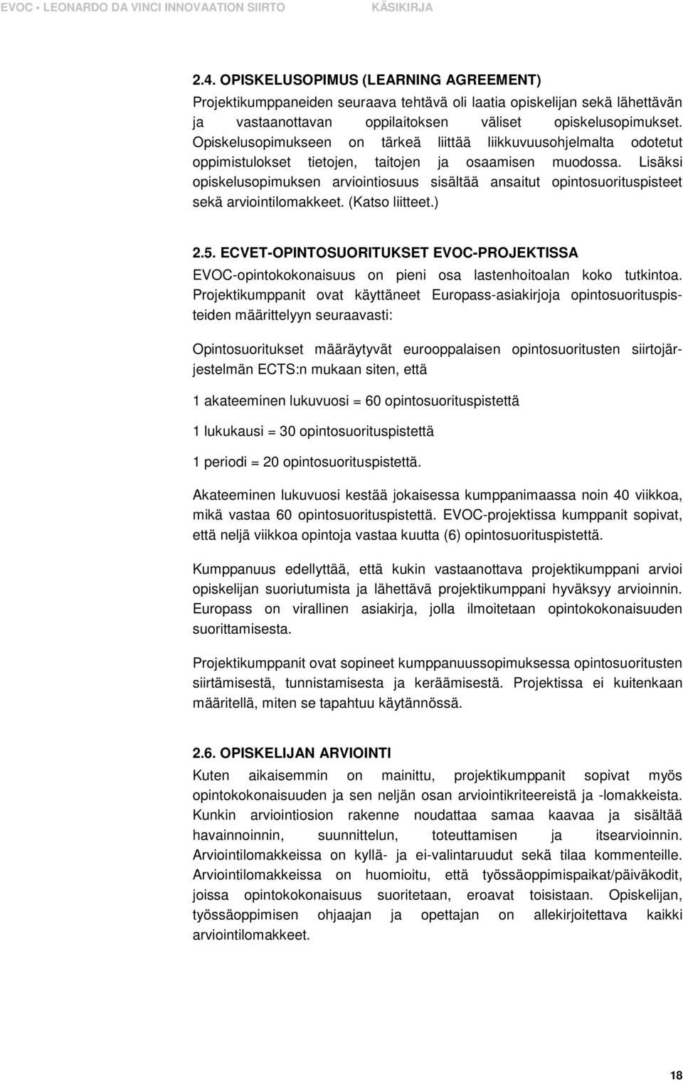 Lisäksi opiskelusopimuksen arviointiosuus sisältää ansaitut opintosuorituspisteet sekä arviointilomakkeet. (Katso liitteet.) 2.5.