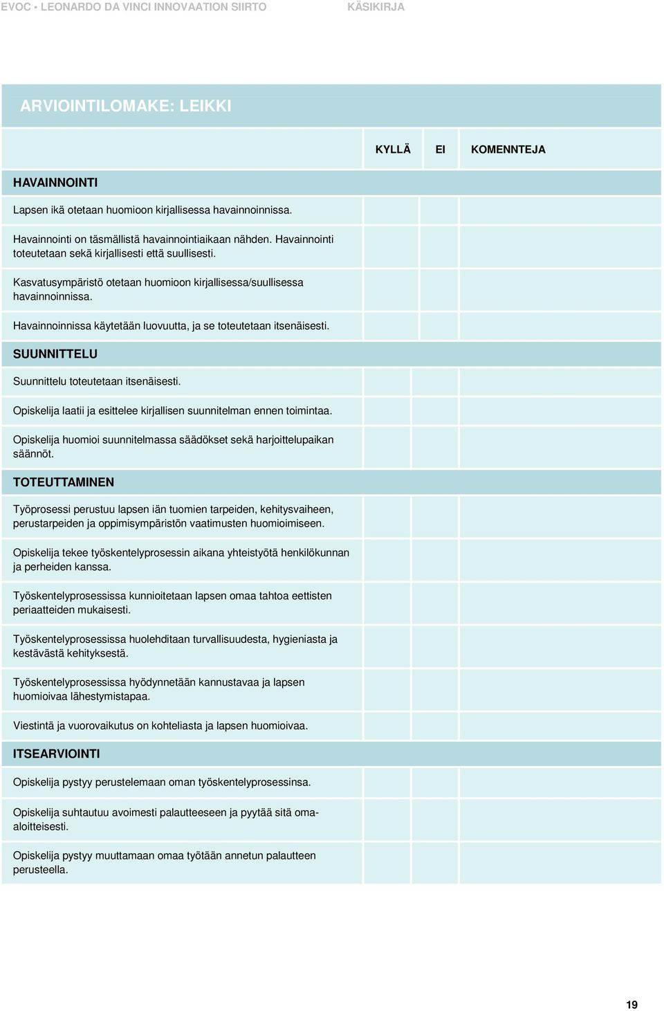 Havainnoinnissa käytetään luovuutta, ja se toteutetaan itsenäisesti. SUUNNITTELU Suunnittelu toteutetaan itsenäisesti. Opiskelija laatii ja esittelee kirjallisen suunnitelman ennen toimintaa.