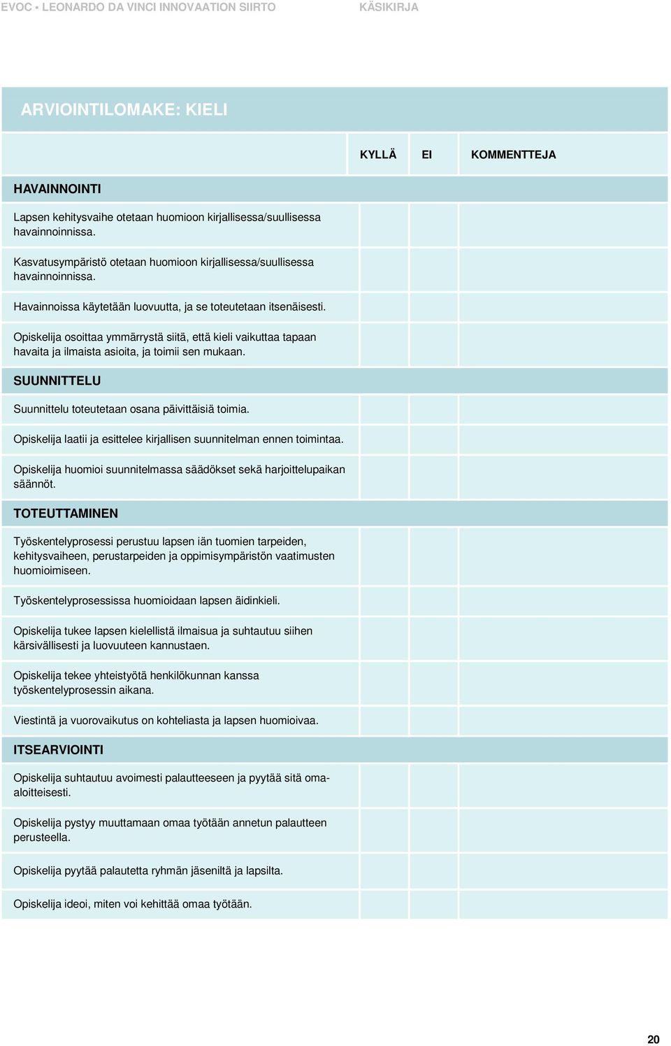 Opiskelija osoittaa ymmärrystä siitä, että kieli vaikuttaa tapaan havaita ja ilmaista asioita, ja toimii sen mukaan. SUUNNITTELU Suunnittelu toteutetaan osana päivittäisiä toimia.