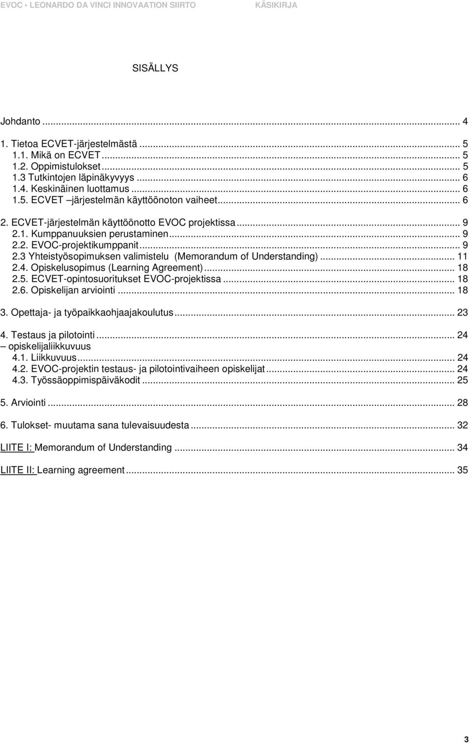 .. 11 2.4. Opiskelusopimus (Learning Agreement)... 18 2.5. ECVET-opintosuoritukset EVOC-projektissa... 18 2.6. Opiskelijan arviointi... 18 3. Opettaja- ja työpaikkaohjaajakoulutus... 23 4.