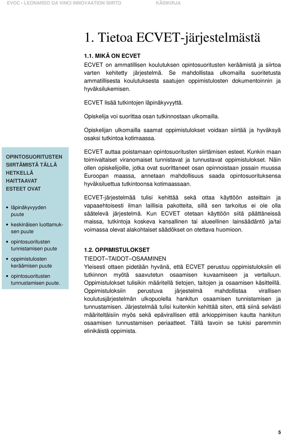 Opiskelija voi suorittaa osan tutkinnostaan ulkomailla. Opiskelijan ulkomailla saamat oppimistulokset voidaan siirtää ja hyväksyä osaksi tutkintoa kotimaassa.